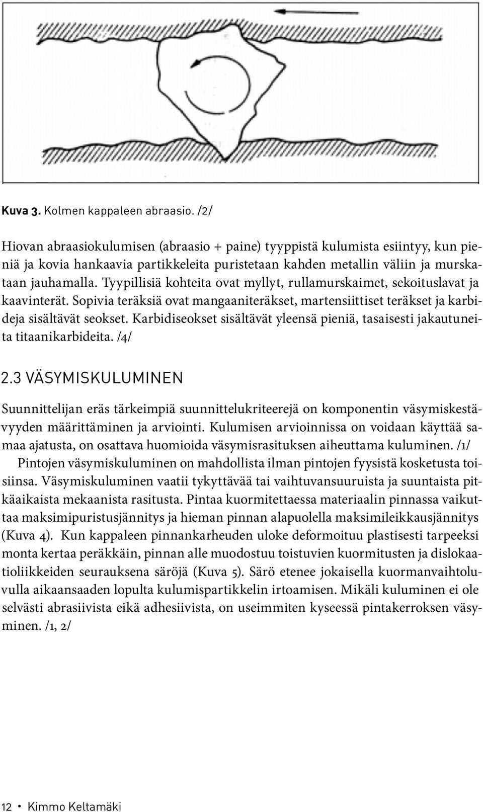 Tyypillisiä kohteita ovat myllyt, rullamurskaimet, sekoituslavat ja kaavinterät. Sopivia teräksiä ovat mangaaniteräkset, martensiittiset teräkset ja karbideja sisältävät seokset.