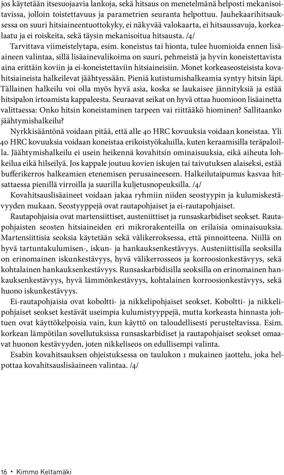 koneistus tai hionta, tulee huomioida ennen lisäaineen valintaa, sillä lisäainevalikoima on suuri, pehmeistä ja hyvin koneistettavista aina erittäin koviin ja ei-koneistettaviin hitsiaineisiin.