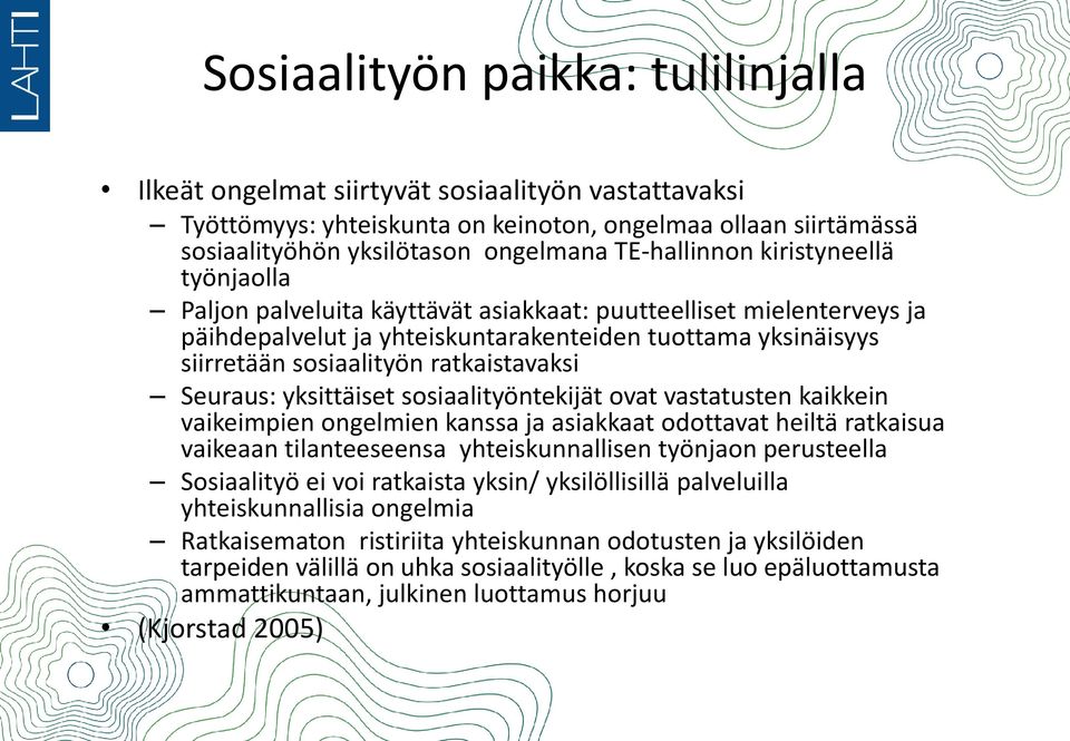 ratkaistavaksi Seuraus: yksittäiset sosiaalityöntekijät ovat vastatusten kaikkein vaikeimpien ongelmien kanssa ja asiakkaat odottavat heiltä ratkaisua vaikeaan tilanteeseensa yhteiskunnallisen