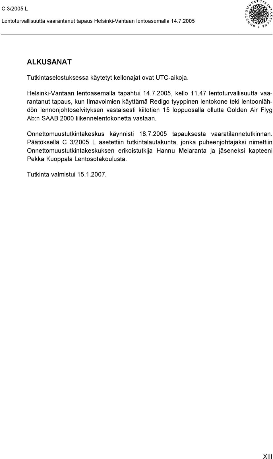 loppuosalla ollutta Golden Air Flyg Ab:n SAAB 2000 liikennelentokonetta vastaan. Onnettomuustutkintakeskus käynnisti 18.7.2005 tapauksesta vaaratilannetutkinnan.