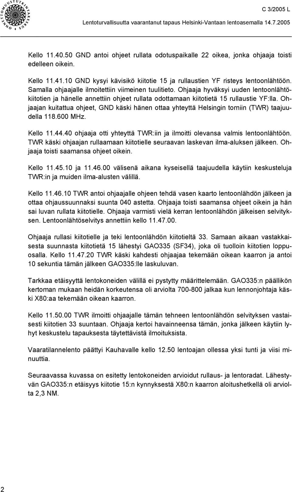 Ohjaajan kuitattua ohjeet, GND käski hänen ottaa yhteyttä Helsingin torniin (TWR) taajuudella 118.600 MHz. Kello 11.44.40 ohjaaja otti yhteyttä TWR:iin ja ilmoitti olevansa valmis lentoonlähtöön.