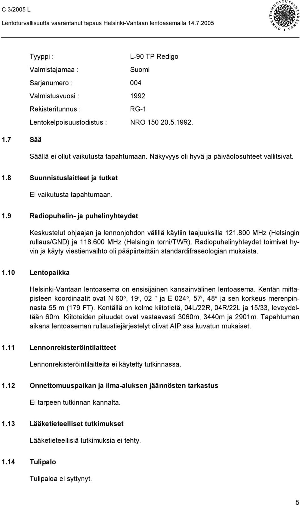 800 MHz (Helsingin rullaus/gnd) ja 118.600 MHz (Helsingin torni/twr). Radiopuhelinyhteydet toimivat hyvin ja käyty viestienvaihto oli pääpiirteittäin standardifraseologian mukaista. 1.10 Lentopaikka Helsinki-Vantaan lentoasema on ensisijainen kansainvälinen lentoasema.