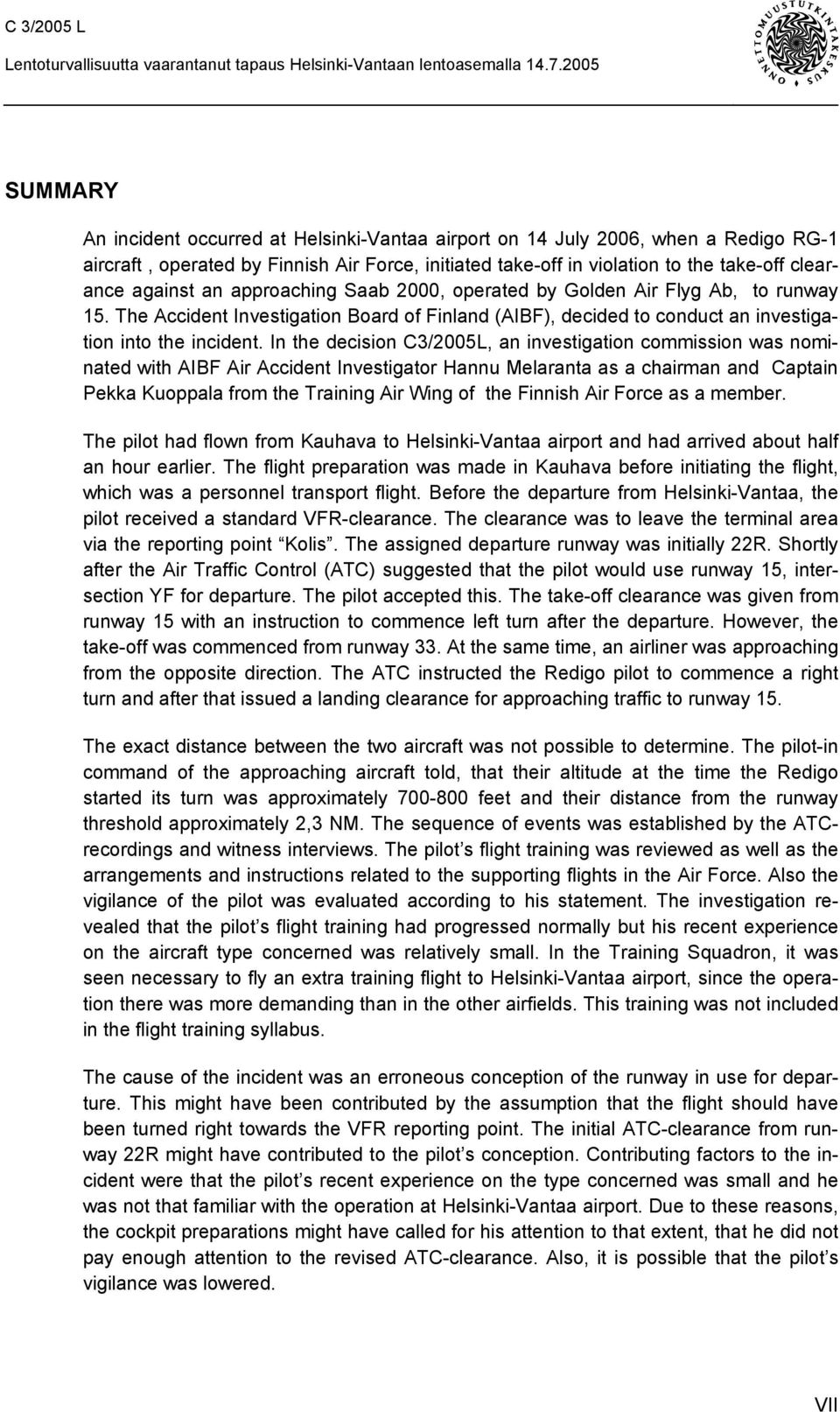 In the decision C3/2005L, an investigation commission was nominated with AIBF Air Accident Investigator Hannu Melaranta as a chairman and Captain Pekka Kuoppala from the Training Air Wing of the