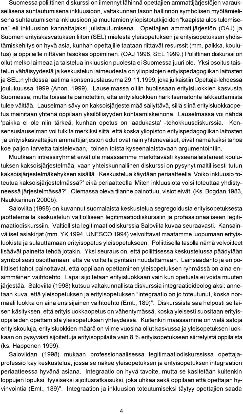 Opettajien ammattijärjestön (OAJ) ja Suomen erityiskasvatuksen liiton (SEL) mielestä yleisopetuksen ja erityisopetuksen yhdistämiskehitys on hyvä asia, kunhan opettajille taataan riittävät resurssit