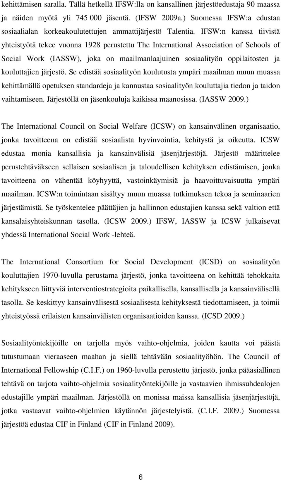 IFSW:n kanssa tiivistä yhteistyötä tekee vuonna 1928 perustettu The International Association of Schools of Social Work (IASSW), joka on maailmanlaajuinen sosiaalityön oppilaitosten ja kouluttajien