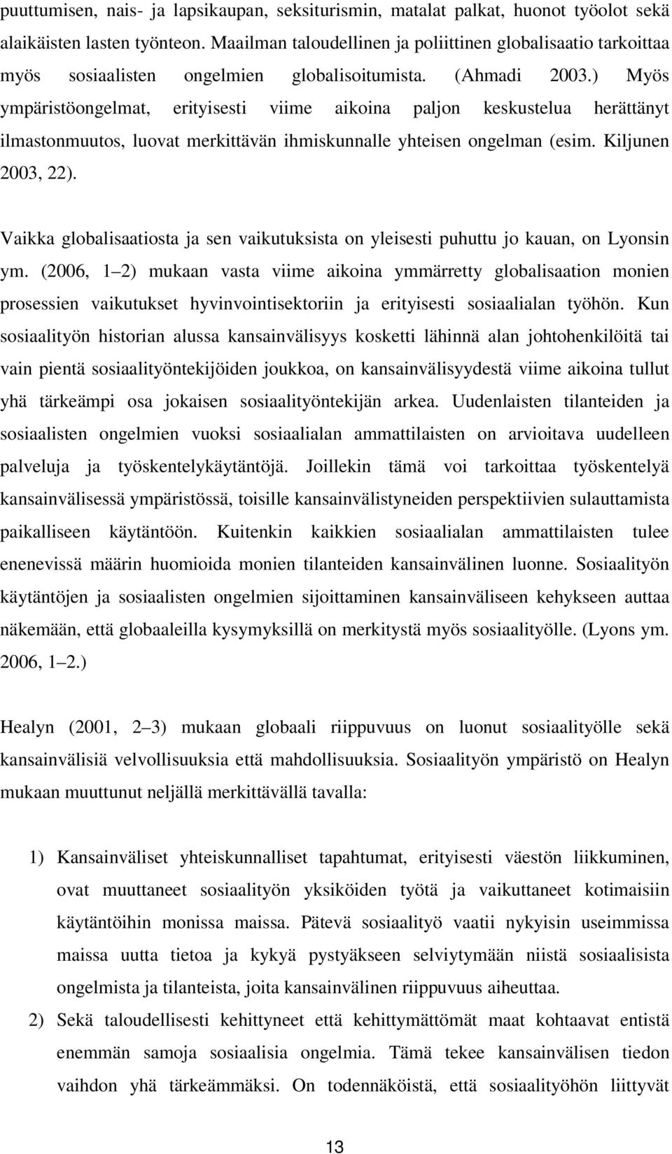 ) Myös ympäristöongelmat, erityisesti viime aikoina paljon keskustelua herättänyt ilmastonmuutos, luovat merkittävän ihmiskunnalle yhteisen ongelman (esim. Kiljunen 2003, 22).