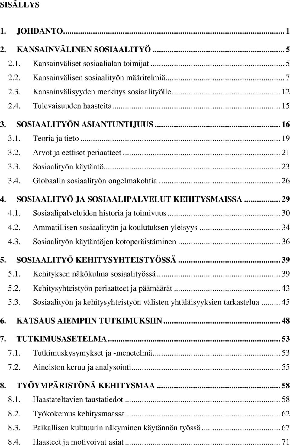 .. 23 3.4. Globaalin sosiaalityön ongelmakohtia... 26 4. SOSIAALITYÖ JA SOSIAALIPALVELUT KEHITYSMAISSA... 29 4.1. Sosiaalipalveluiden historia ja toimivuus... 30 4.2. Ammatillisen sosiaalityön ja koulutuksen yleisyys.