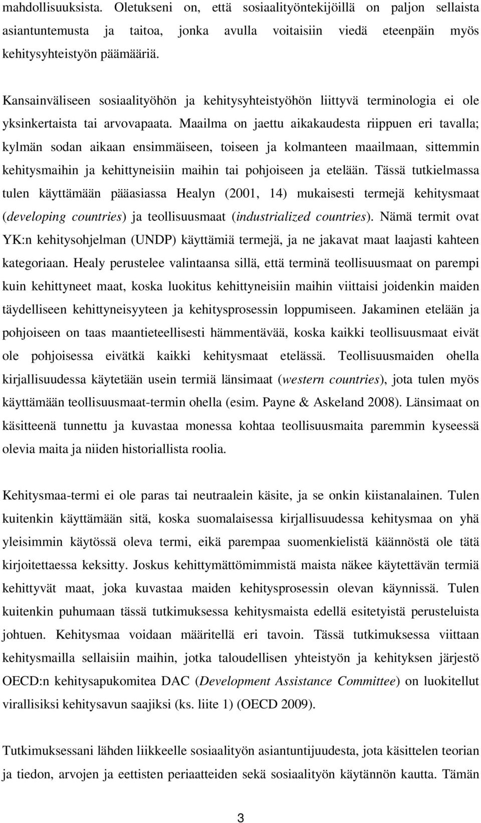 Maailma on jaettu aikakaudesta riippuen eri tavalla; kylmän sodan aikaan ensimmäiseen, toiseen ja kolmanteen maailmaan, sittemmin kehitysmaihin ja kehittyneisiin maihin tai pohjoiseen ja etelään.