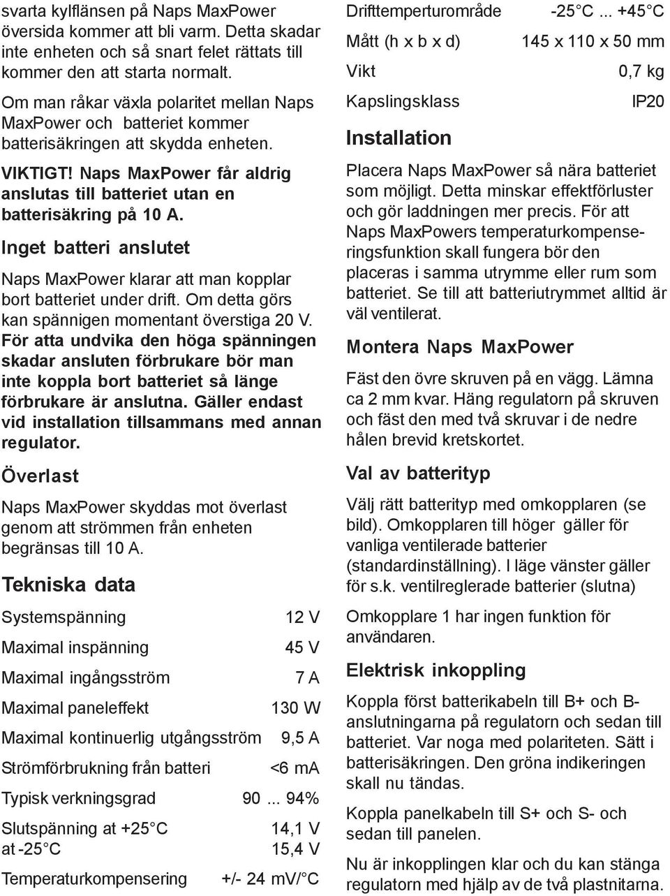 Inget batteri anslutet Naps MaxPower klarar att man kopplar bort batteriet under drift. Om detta görs kan spännigen momentant överstiga 20 V.