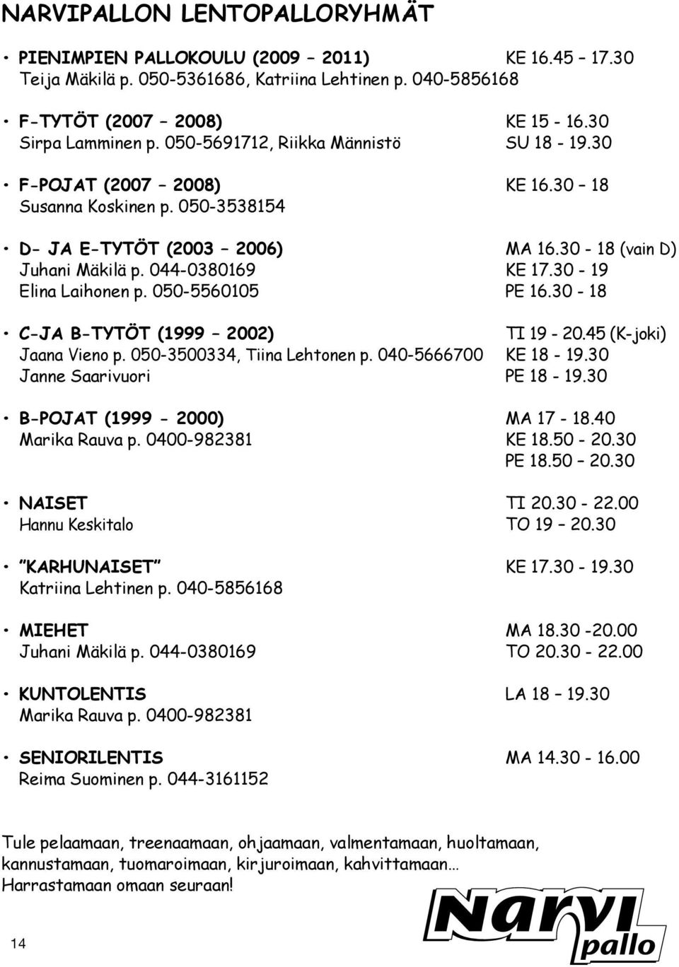 30-19 Elina Laihonen p. 050-5560105 PE 16.30-18 C-JA B-TYTÖT (1999 2002) TI 19-20.45 (K-joki) Jaana Vieno p. 050-3500334, Tiina Lehtonen p. 040-5666700 KE 18-19.30 Janne Saarivuori PE 18-19.