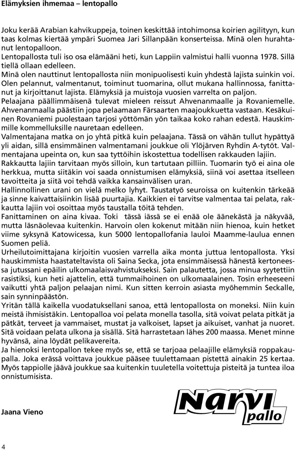 Minä olen nauttinut lentopallosta niin monipuolisesti kuin yhdestä lajista suinkin voi. Olen pelannut, valmentanut, toiminut tuomarina, ollut mukana hallinnossa, fanittanut ja kirjoittanut lajista.