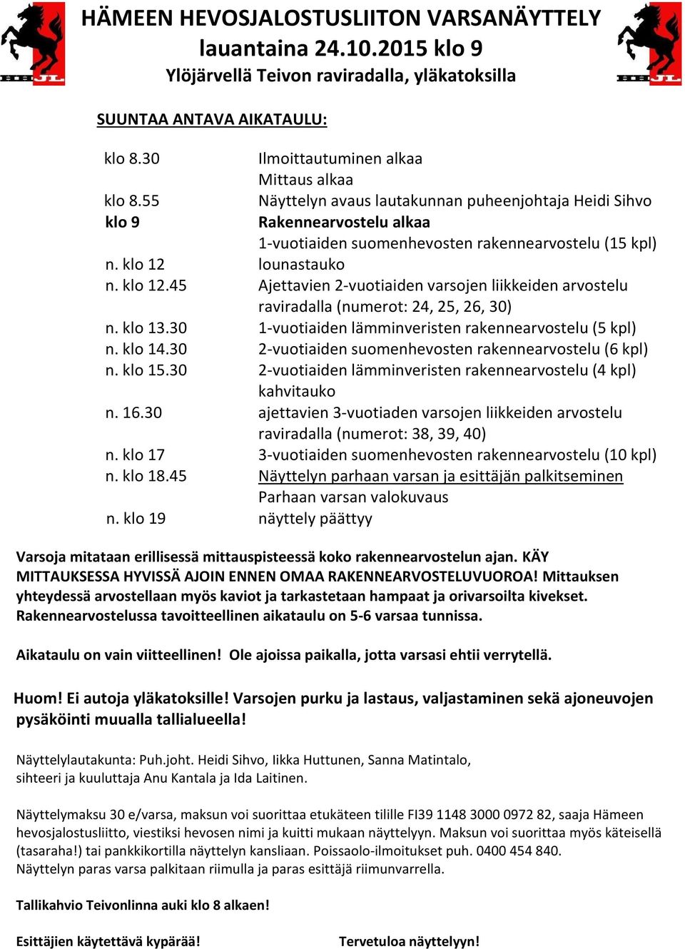 klo 12 lounastauko n. klo 12.45 Ajettavien 2-vuotiaiden varsojen liikkeiden arvostelu raviradalla (numerot: 24, 25, 26, 30) n. klo 13.30 1-vuotiaiden lämminveristen rakennearvostelu (5 kpl) n. klo 14.