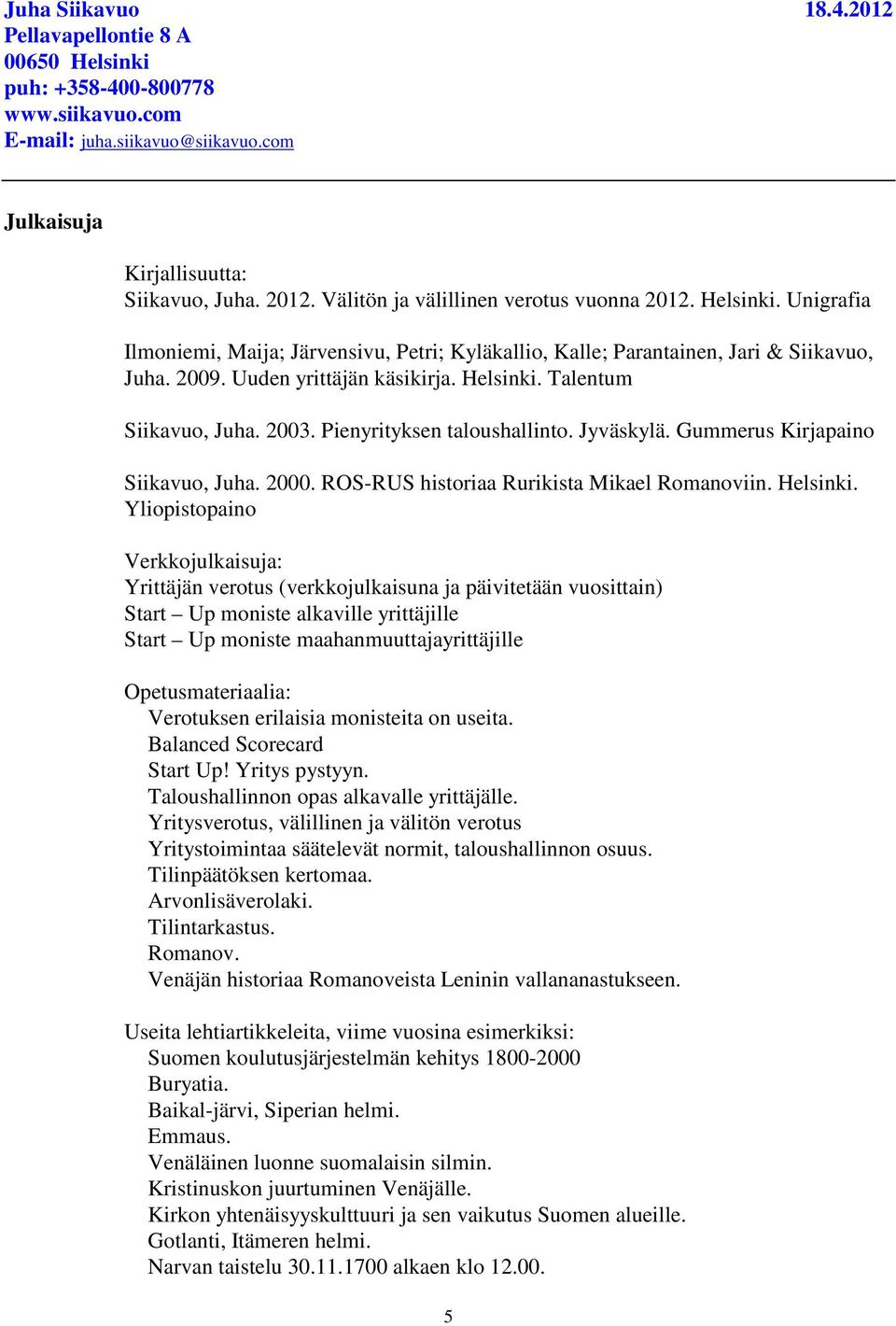 Pienyrityksen taloushallinto. Jyväskylä. Gummerus Kirjapaino Siikavuo, Juha. 2000. ROS-RUS historiaa Rurikista Mikael Romanoviin. Helsinki.