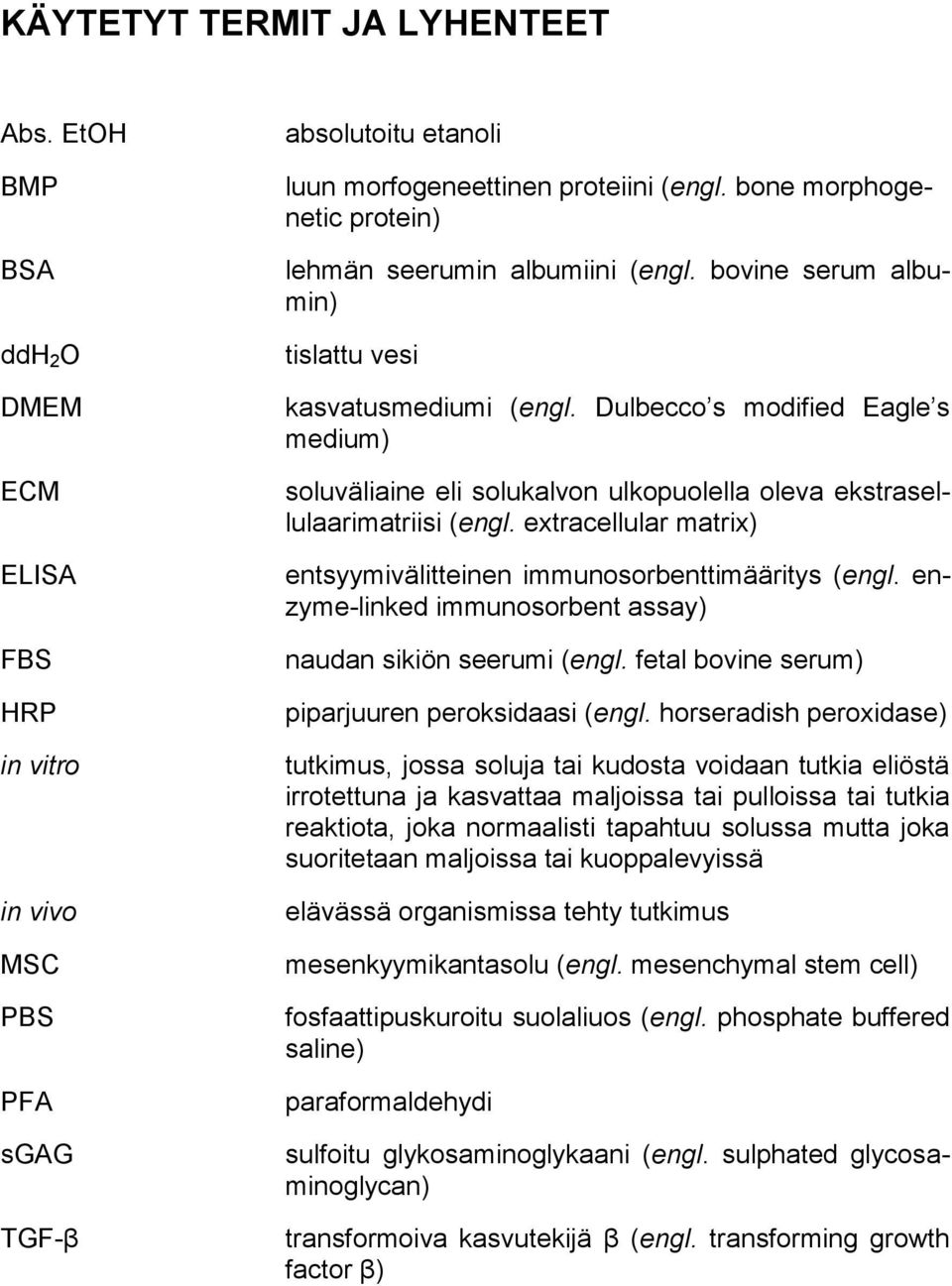 Dulbecco s modified Eagle s medium) soluväliaine eli solukalvon ulkopuolella oleva ekstrasellulaarimatriisi (engl. extracellular matrix) entsyymivälitteinen immunosorbenttimääritys (engl.