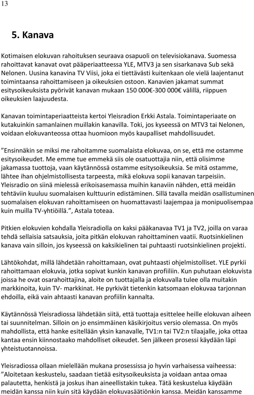 Kanavien jakamat summat esitysoikeuksista pyörivät kanavan mukaan 150 000-300 000 välillä, riippuen oikeuksien laajuudesta. Kanavan toimintaperiaatteista kertoi Yleisradion Erkki Astala.