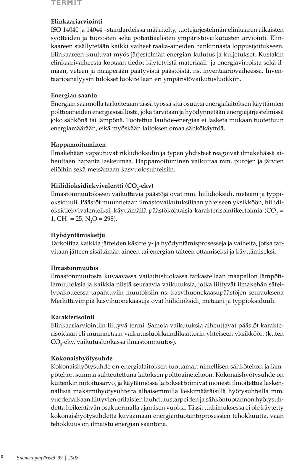 Kustakin elinkaarivaiheesta kootaan tiedot käytetyistä materiaali- ja energiavirroista sekä ilmaan, veteen ja maaperään päätyvistä päästöistä, ns. inventaariovaiheessa.