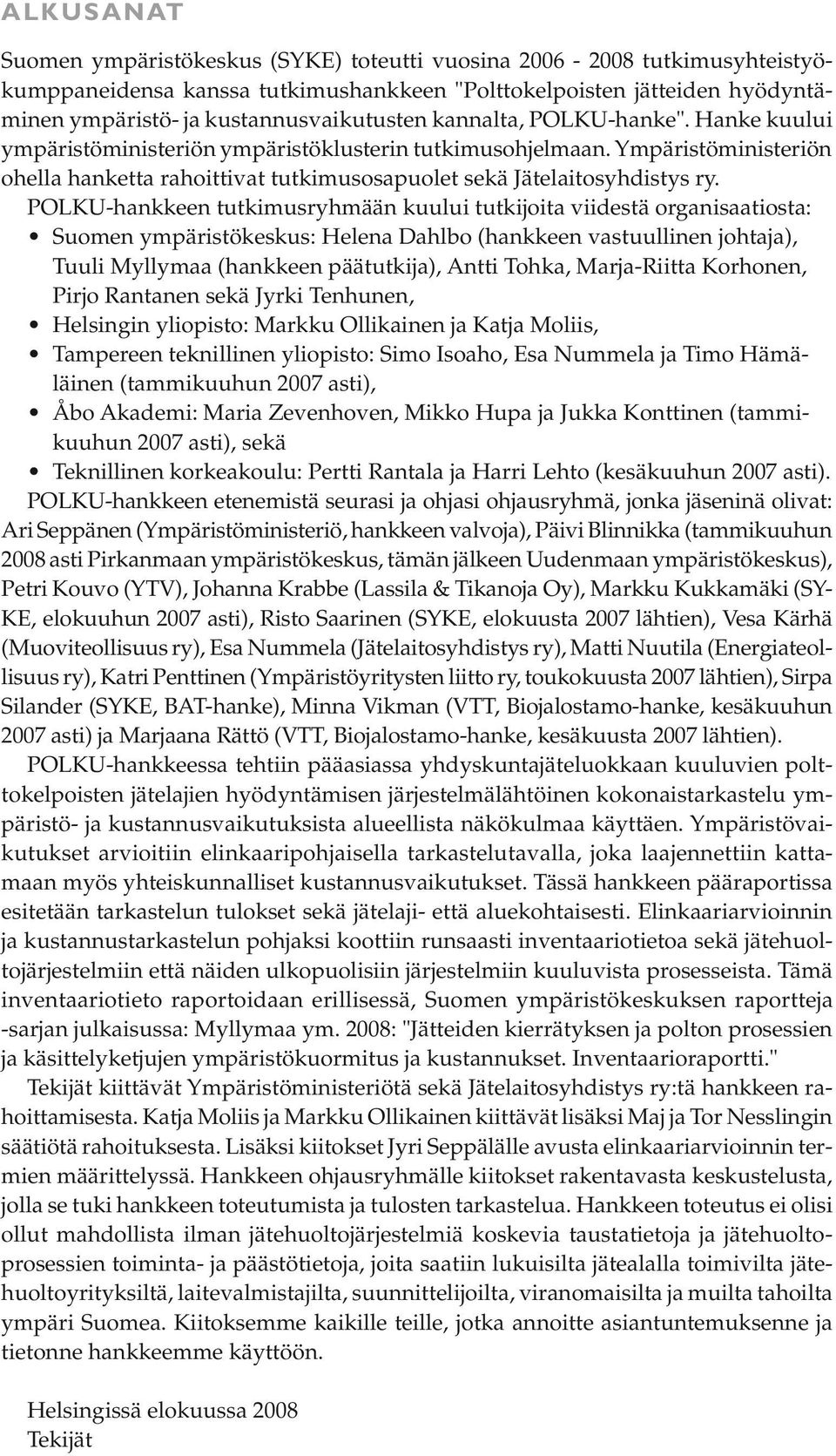 POLKU-hankkeen tutkimusryhmään kuului tutkijoita viidestä organisaatiosta: Suomen ympäristökeskus: Helena Dahlbo (hankkeen vastuullinen johtaja), Tuuli Myllymaa (hankkeen päätutkija), Antti Tohka,