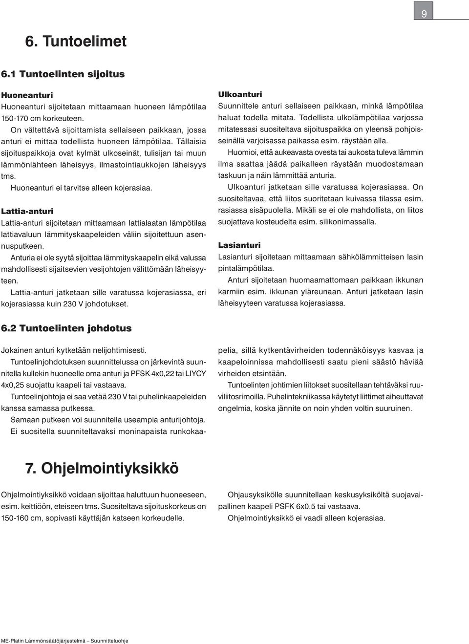 Tällaisia sijoituspaikkoja ovat kylmät ulkoseinät, tulisijan tai muun lämmönlähteen läheisyys, ilmastointiaukkojen läheisyys tms. Huoneanturi ei tarvitse alleen kojerasiaa.