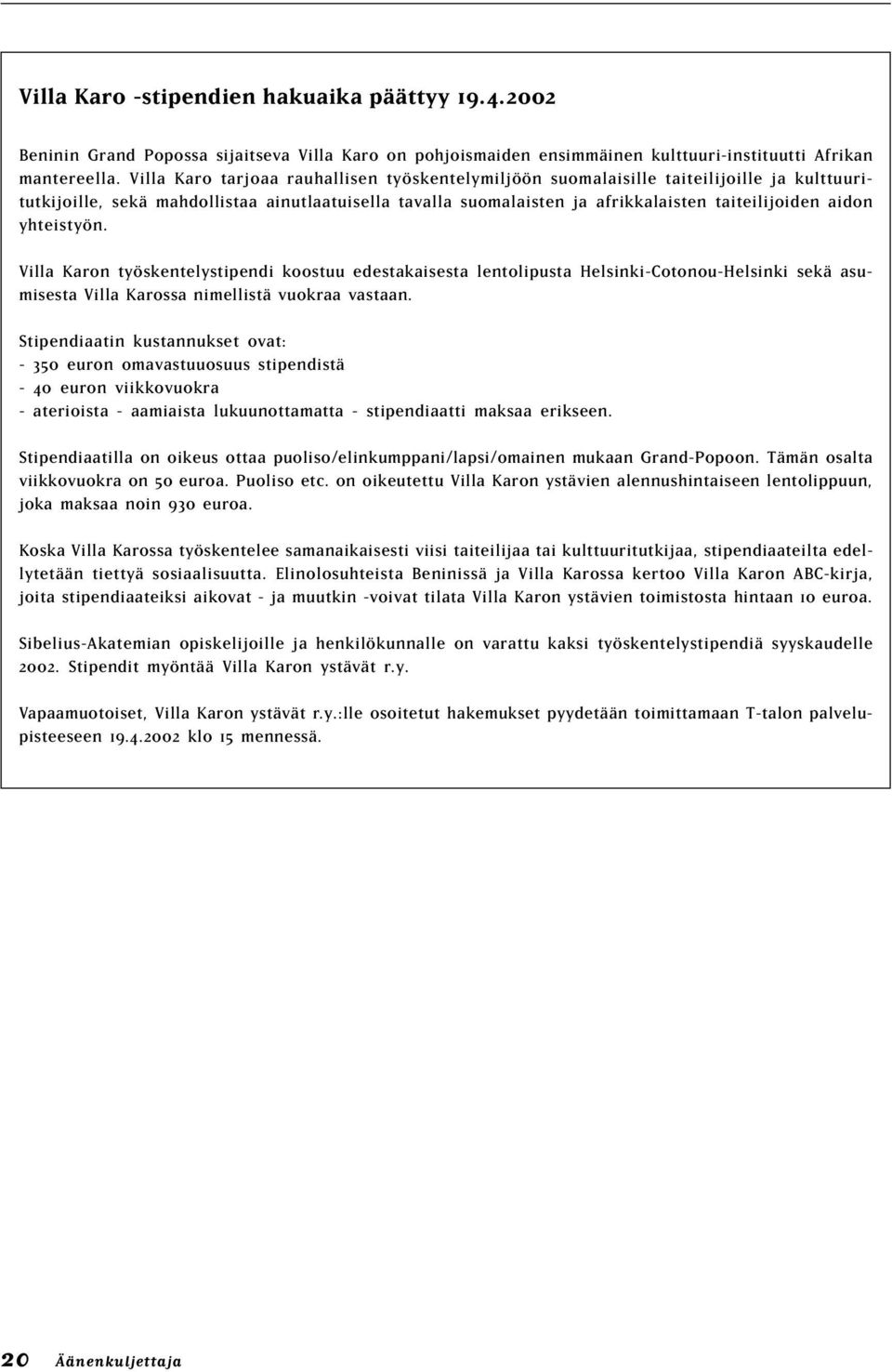 yhteistyön. Villa Karon työskentelystipendi koostuu edestakaisesta lentolipusta Helsinki-Cotonou-Helsinki sekä asumisesta Villa Karossa nimellistä vuokraa vastaan.