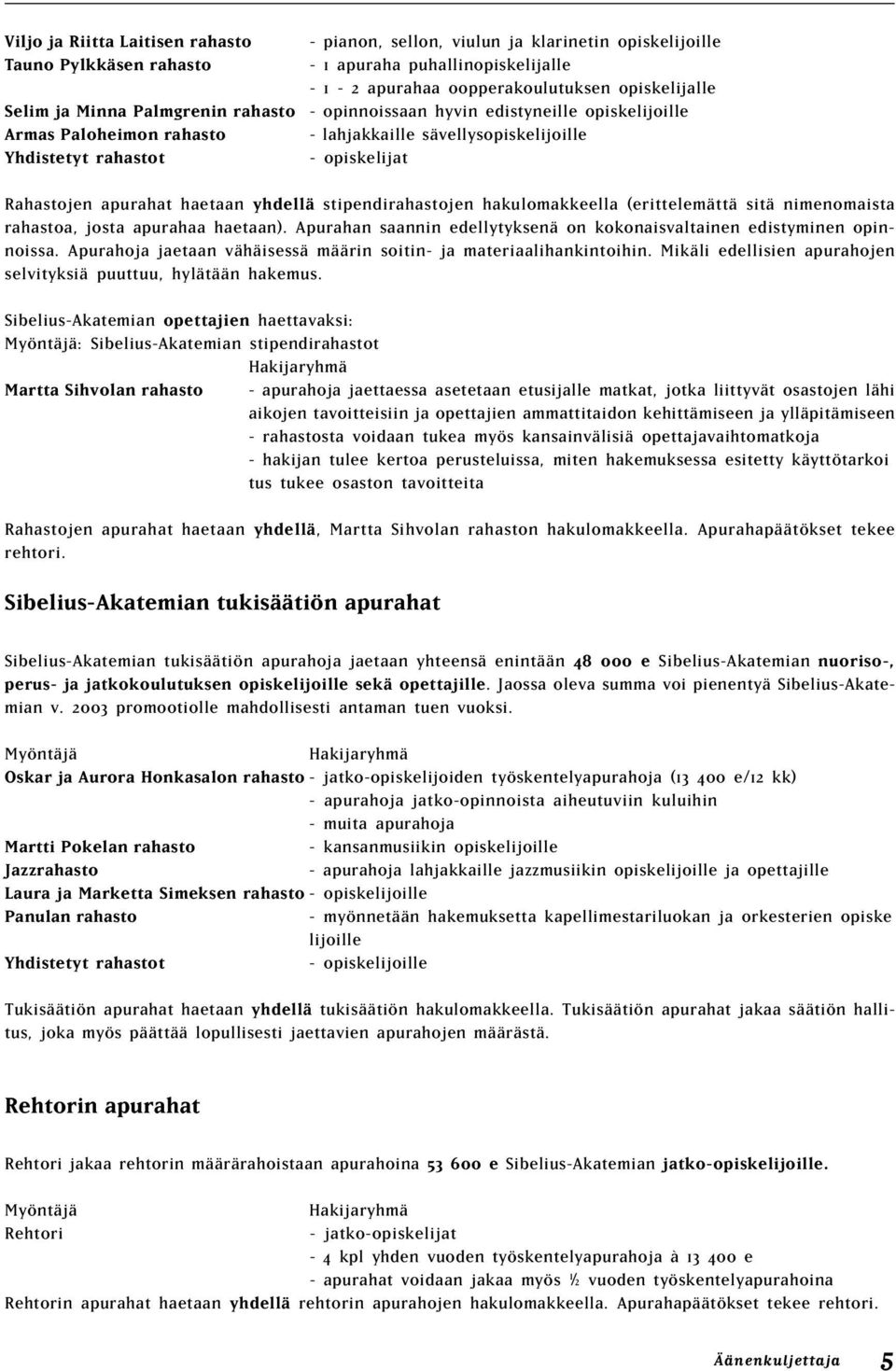 haetaan yhdellä stipendirahastojen hakulomakkeella (erittelemättä sitä nimenomaista rahastoa, josta apurahaa haetaan). Apurahan saannin edellytyksenä on kokonaisvaltainen edistyminen opinnoissa.