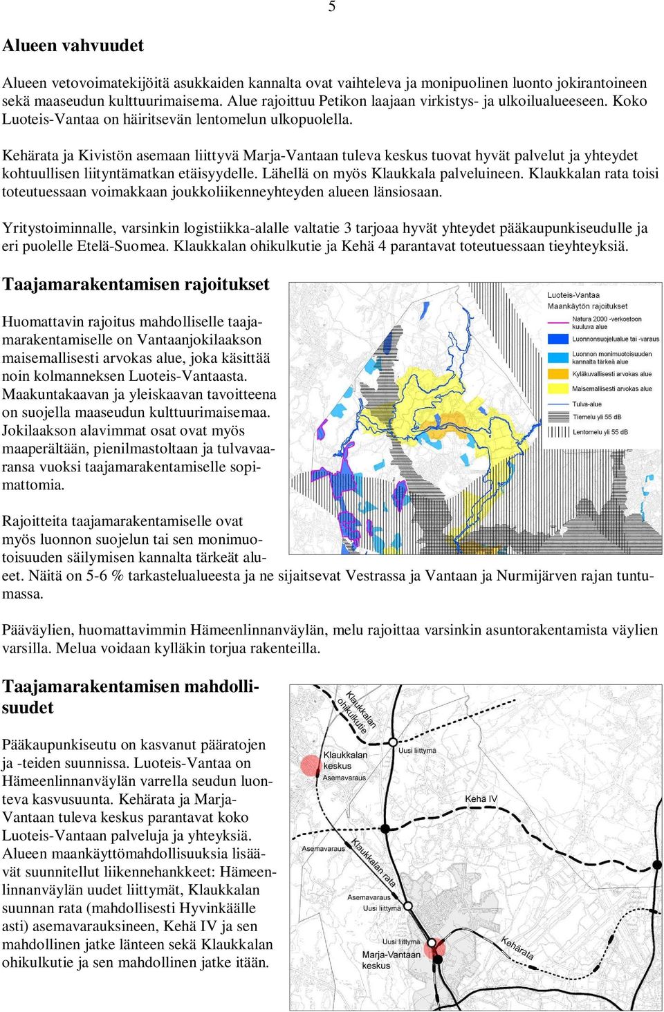 Kehärata ja Kivistön asemaan liittyvä Marja-Vantaan tuleva keskus tuovat hyvät palvelut ja yhteydet kohtuullisen liityntämatkan etäisyydelle. Lähellä on myös Klaukkala palveluineen.