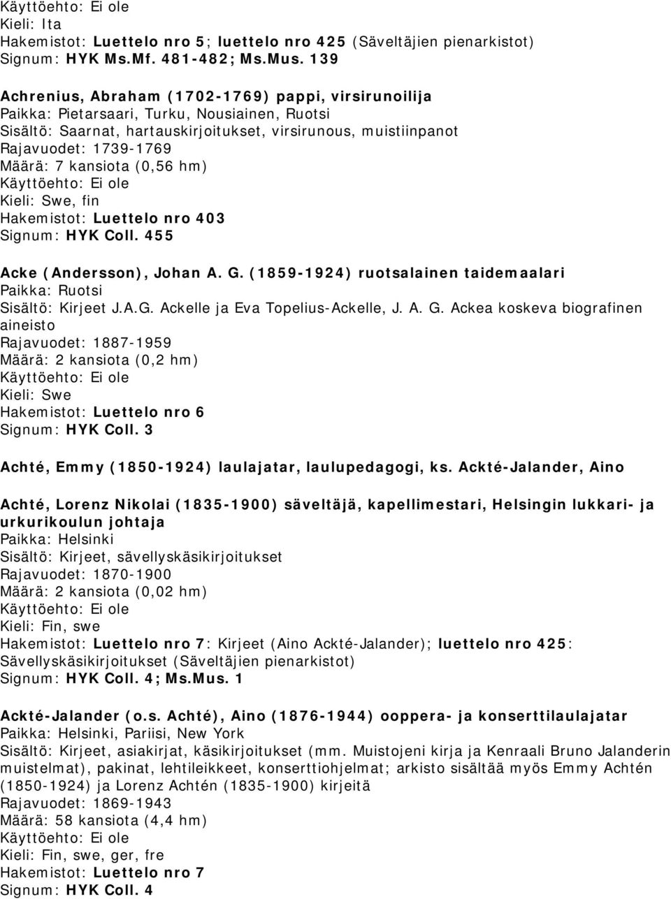 7 kansiota (0,56 hm), fin Hakemistot: Luettelo nro 403 Signum: HYK Coll. 455 Acke (Andersson), Johan A. G. (1859-1924) ruotsalainen taidemaalari Paikka: Ruotsi J.A.G. Ackelle ja Eva Topelius-Ackelle, J.