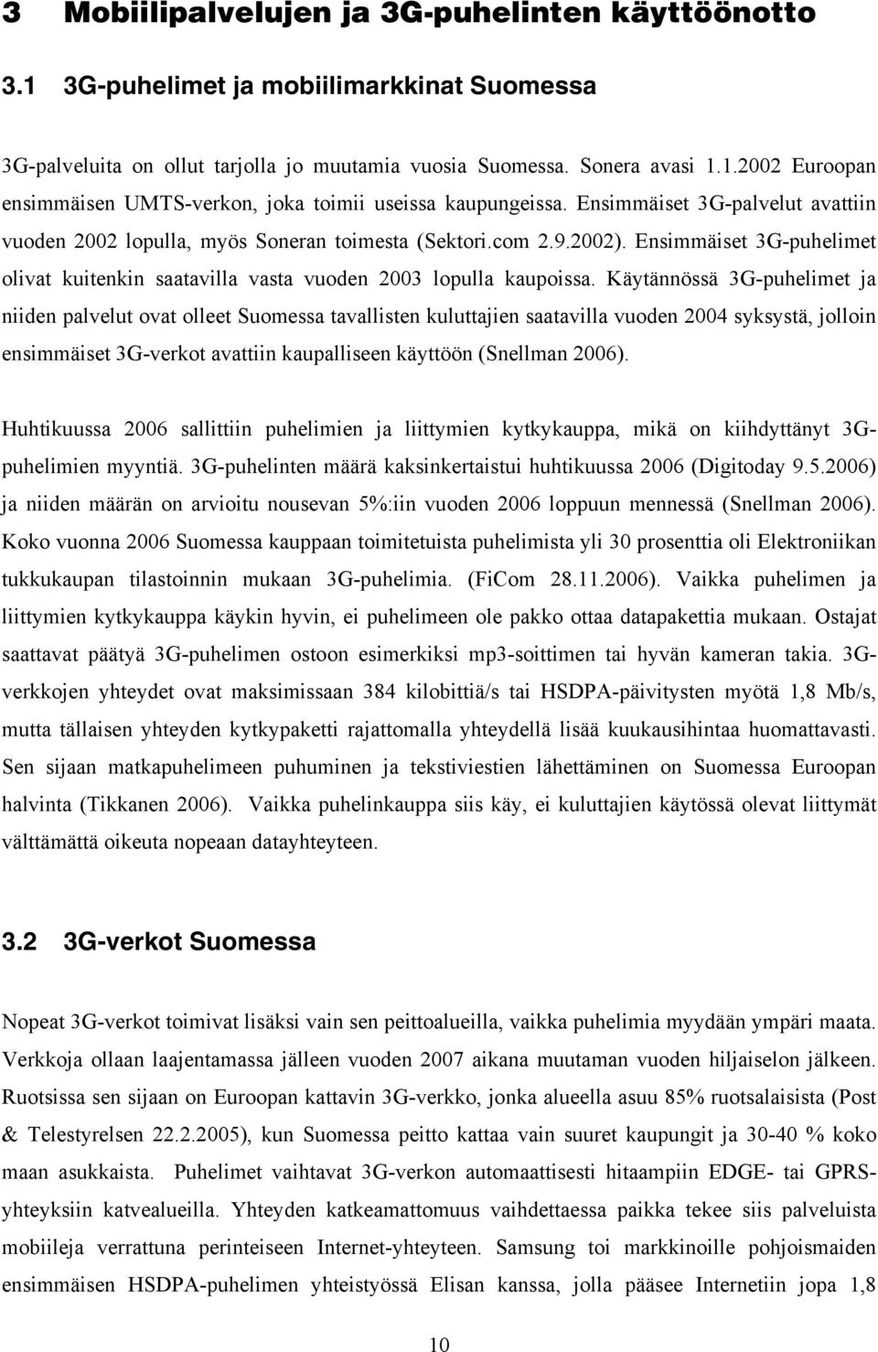 Käytännössä 3G-puhelimet ja niiden palvelut ovat olleet Suomessa tavallisten kuluttajien saatavilla vuoden 2004 syksystä, jolloin ensimmäiset 3G-verkot avattiin kaupalliseen käyttöön (Snellman 2006).