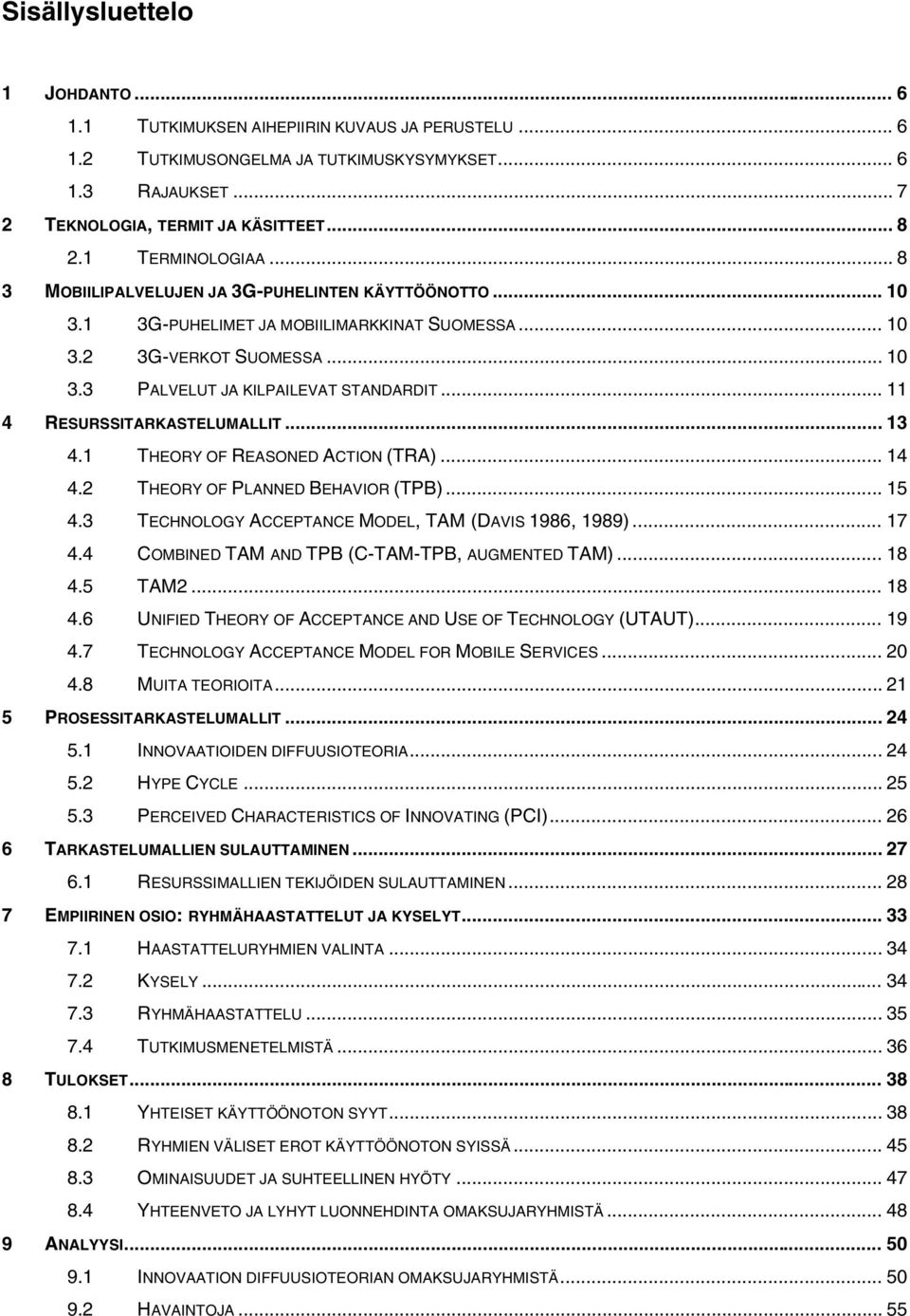 .. 11 4 RESURSSITARKASTELUMALLIT... 13 4.1 THEORY OF REASONED ACTION (TRA)... 14 4.2 THEORY OF PLANNED BEHAVIOR (TPB)... 15 4.3 TECHNOLOGY ACCEPTANCE MODEL, TAM (DAVIS 1986, 1989)... 17 4.