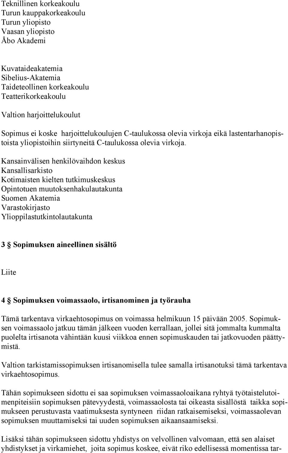 Kansainvälisen henkilövaihdon keskus Kansallisarkisto Kotimaisten kielten tutkimuskeskus Opintotuen muutoksenhakulautakunta Suomen Akatemia Varastokirjasto Ylioppilastutkintolautakunta 3 Sopimuksen