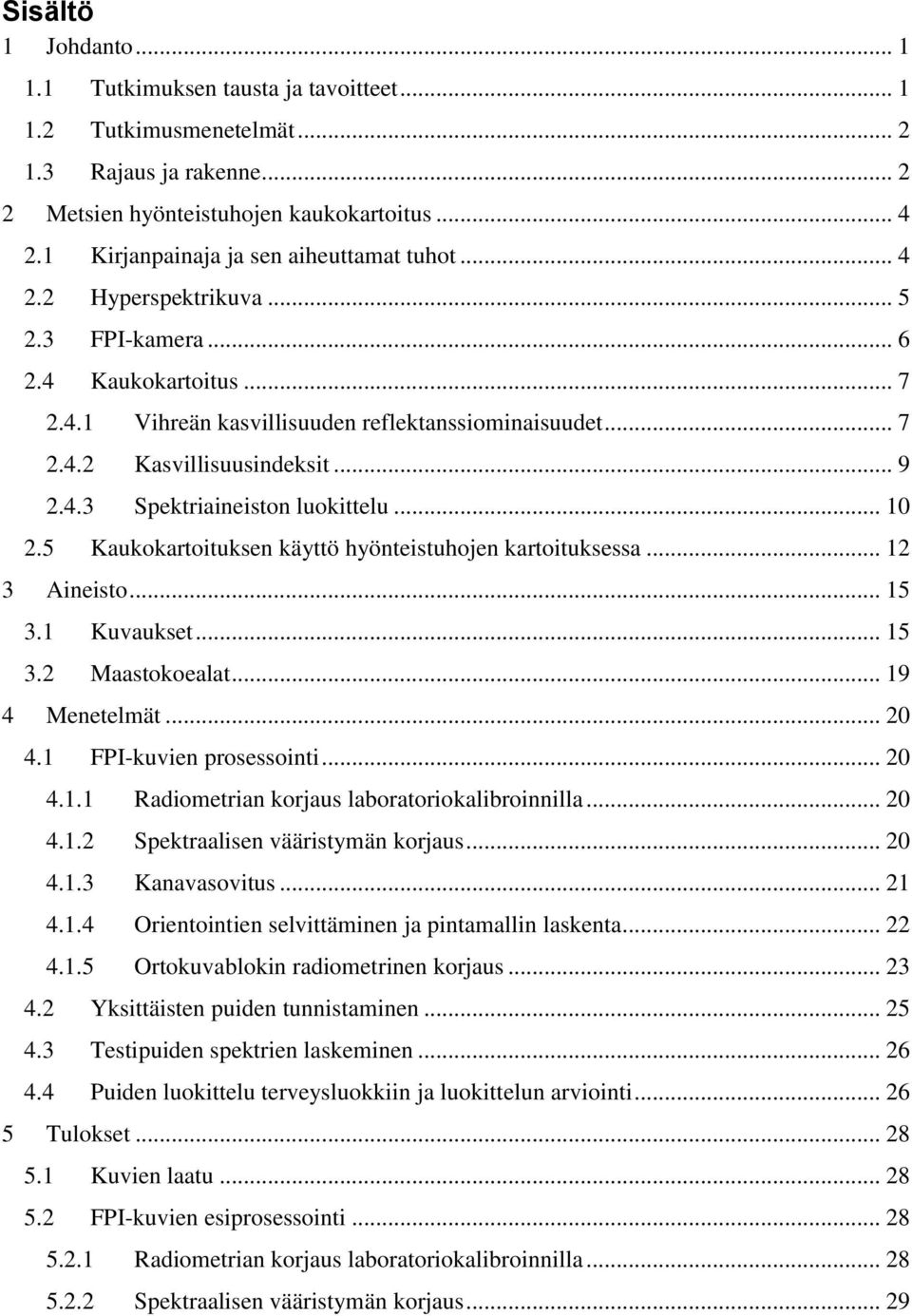 .. 9 2.4.3 Spektriaineiston luokittelu... 10 2.5 Kaukokartoituksen käyttö hyönteistuhojen kartoituksessa... 12 3 Aineisto... 15 3.1 Kuvaukset... 15 3.2 Maastokoealat... 19 4 Menetelmät... 20 4.