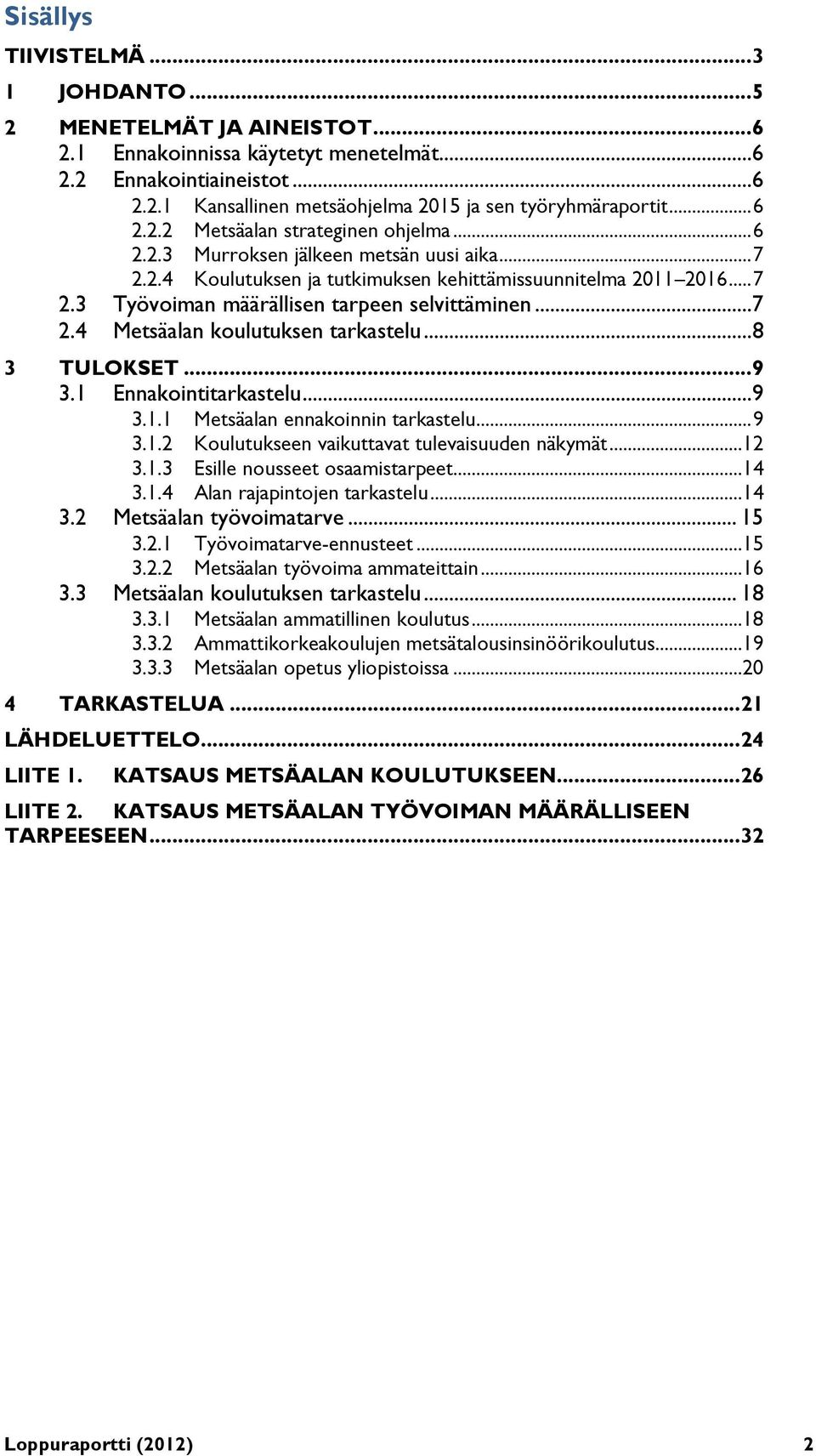 ..7 2.4 Metsäalan koulutuksen tarkastelu...8 3 TULOKSET... 9 3.1 Ennakointitarkastelu...9 3.1.1 Metsäalan ennakoinnin tarkastelu... 9 3.1.2 Koulutukseen vaikuttavat tulevaisuuden näkymät...12 3.1.3 Esille nousseet osaamistarpeet.