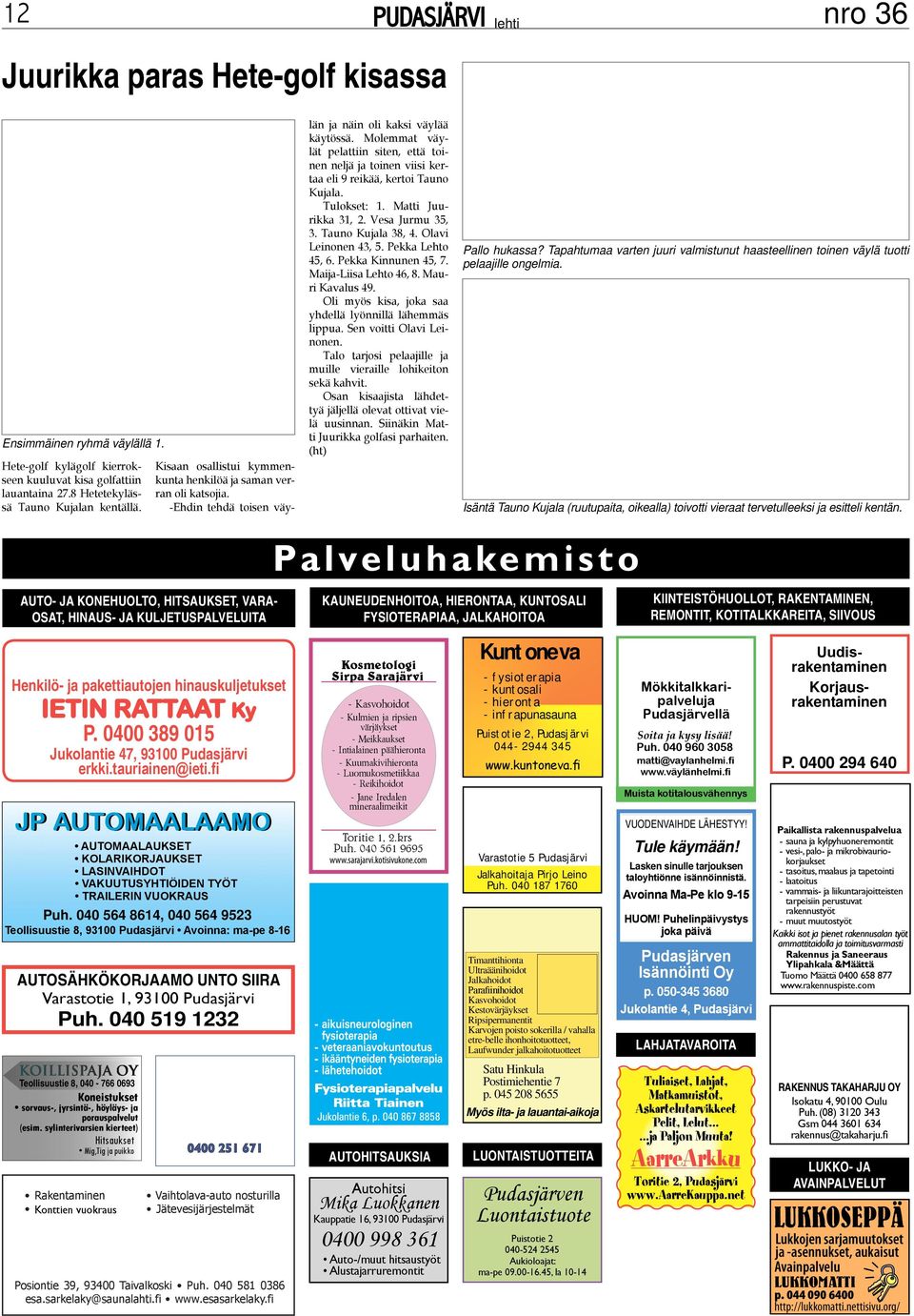 Molemmat väylät pelattiin siten, että toinen neljä ja toinen viisi kertaa eli 9 reikää, kertoi Tauno Kujala. Tulokset: 1. Matti Juurikka 31, 2. Vesa Jurmu 35, 3. Tauno Kujala 38, 4.