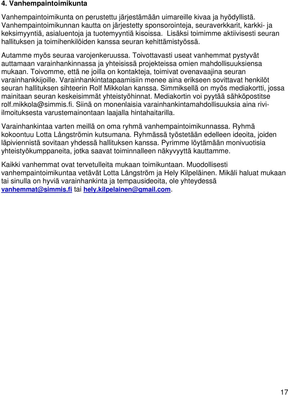 Lisäksi toimimme aktiivisesti seuran hallituksen ja toimihenkilöiden kanssa seuran kehittämistyössä. Autamme myös seuraa varojenkeruussa.