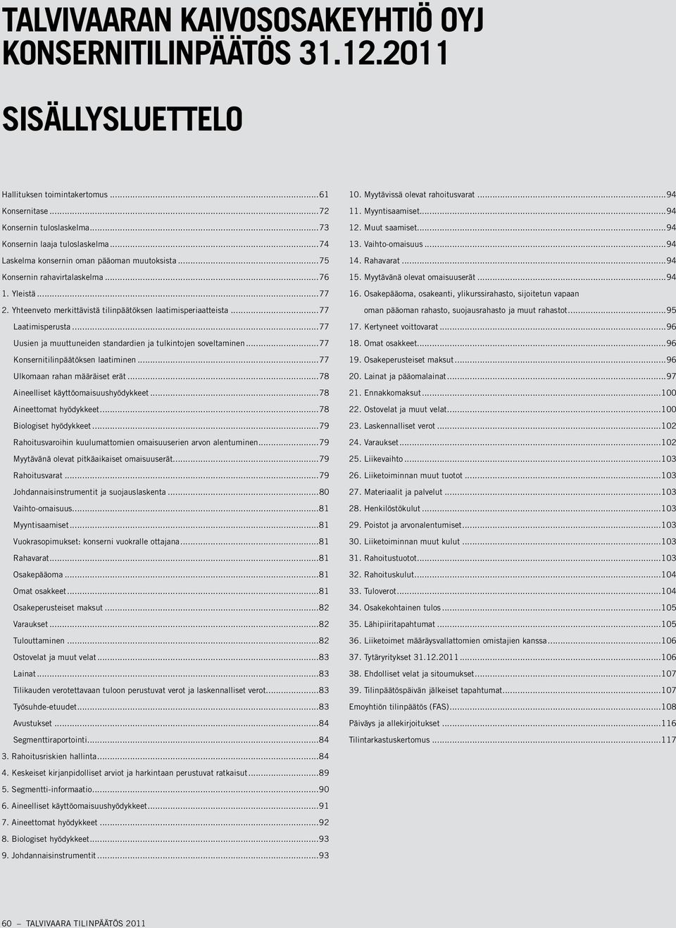 ..77 Uusien ja muuttuneiden standardien ja tulkintojen soveltaminen...77 Konsernitilinpäätöksen laatiminen...77 Ulkomaan rahan määräiset erät...78 Aineelliset käyttöomaisuushyödykkeet.