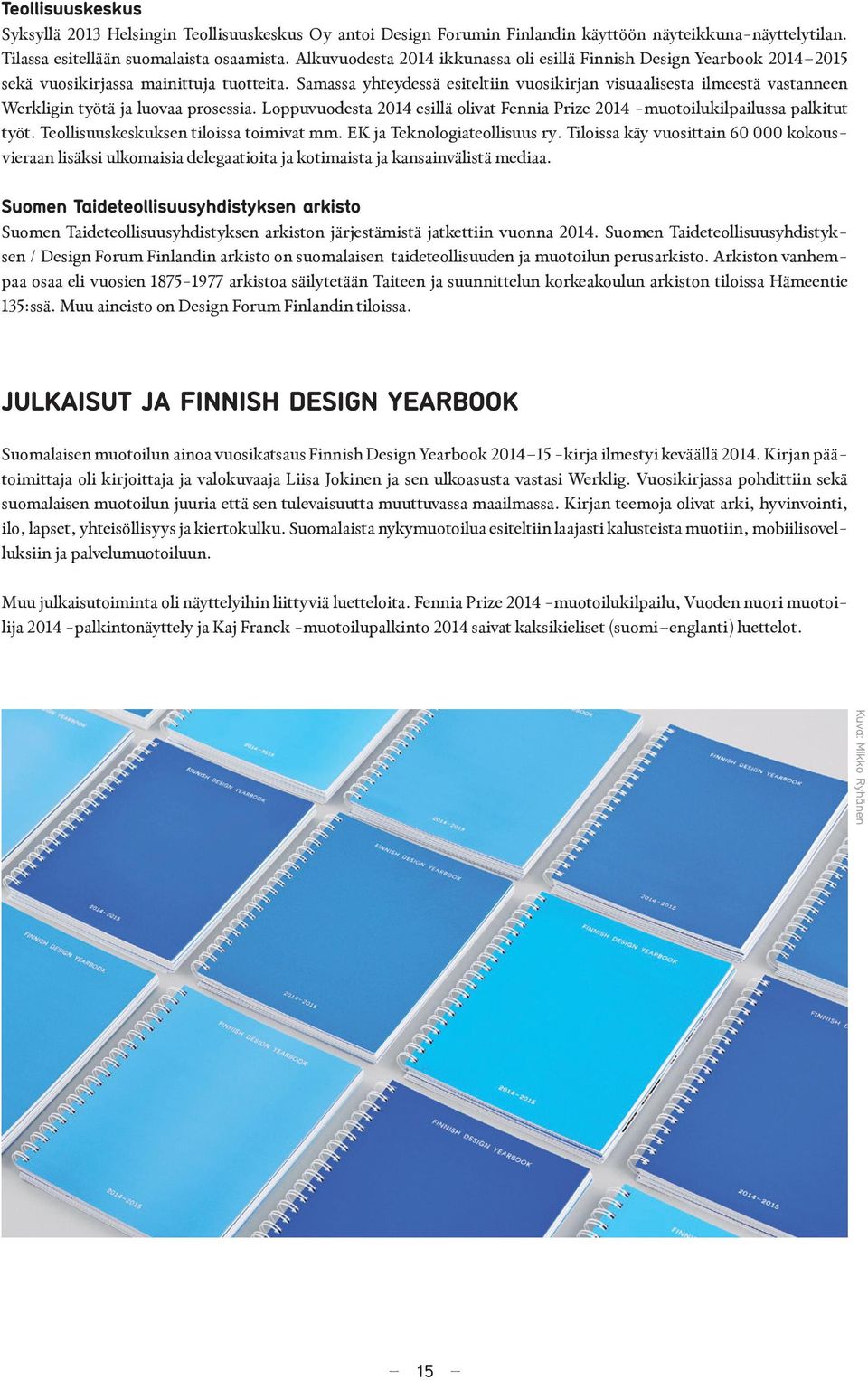 Samassa yhteydessä esiteltiin vuosikirjan visuaalisesta ilmeestä vastanneen Werkligin työtä ja luovaa prosessia. Loppuvuodesta 2014 esillä olivat Fennia Prize 2014 -muotoilukilpailussa palkitut työt.