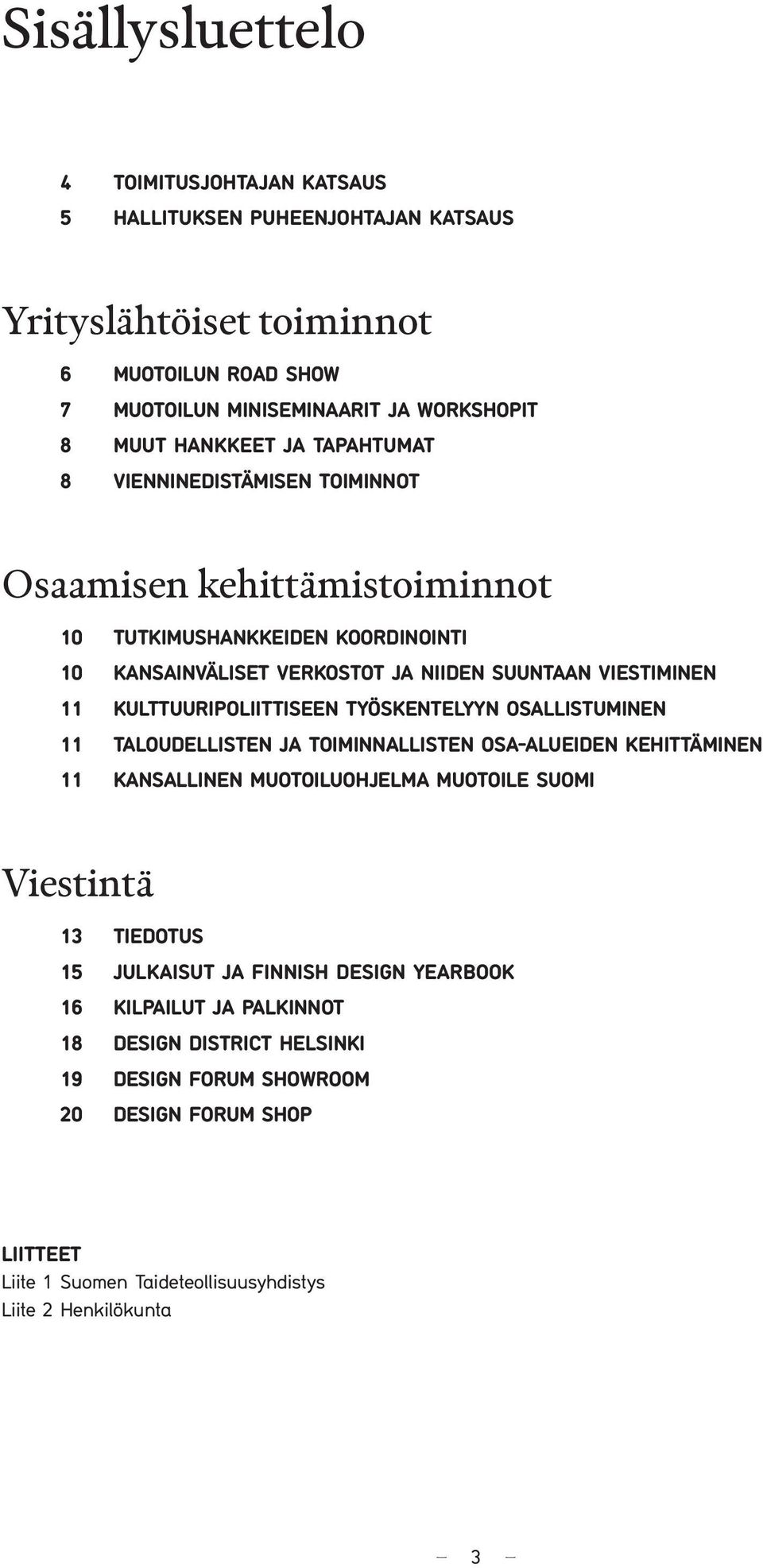 KULTTUURIPOLIITTISEEN TYÖSKENTELYYN OSALLISTUMINEN 11 TALOUDELLISTEN JA TOIMINNALLISTEN OSA-ALUEIDEN KEHITTÄMINEN 11 KANSALLINEN MUOTOILUOHJELMA MUOTOILE SUOMI Viestintä 13 TIEDOTUS 15