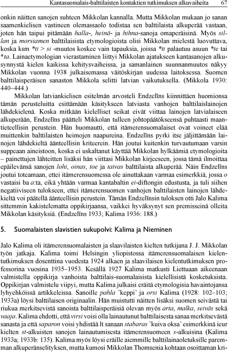 Myös sillan ja morsiamen balttilaisista etymologioista olisi Mikkolan mielestä luovuttava, koska ksm *ti > si -muutos koskee vain tapauksia, joissa *ti palautuu asuun *te tai *ta.