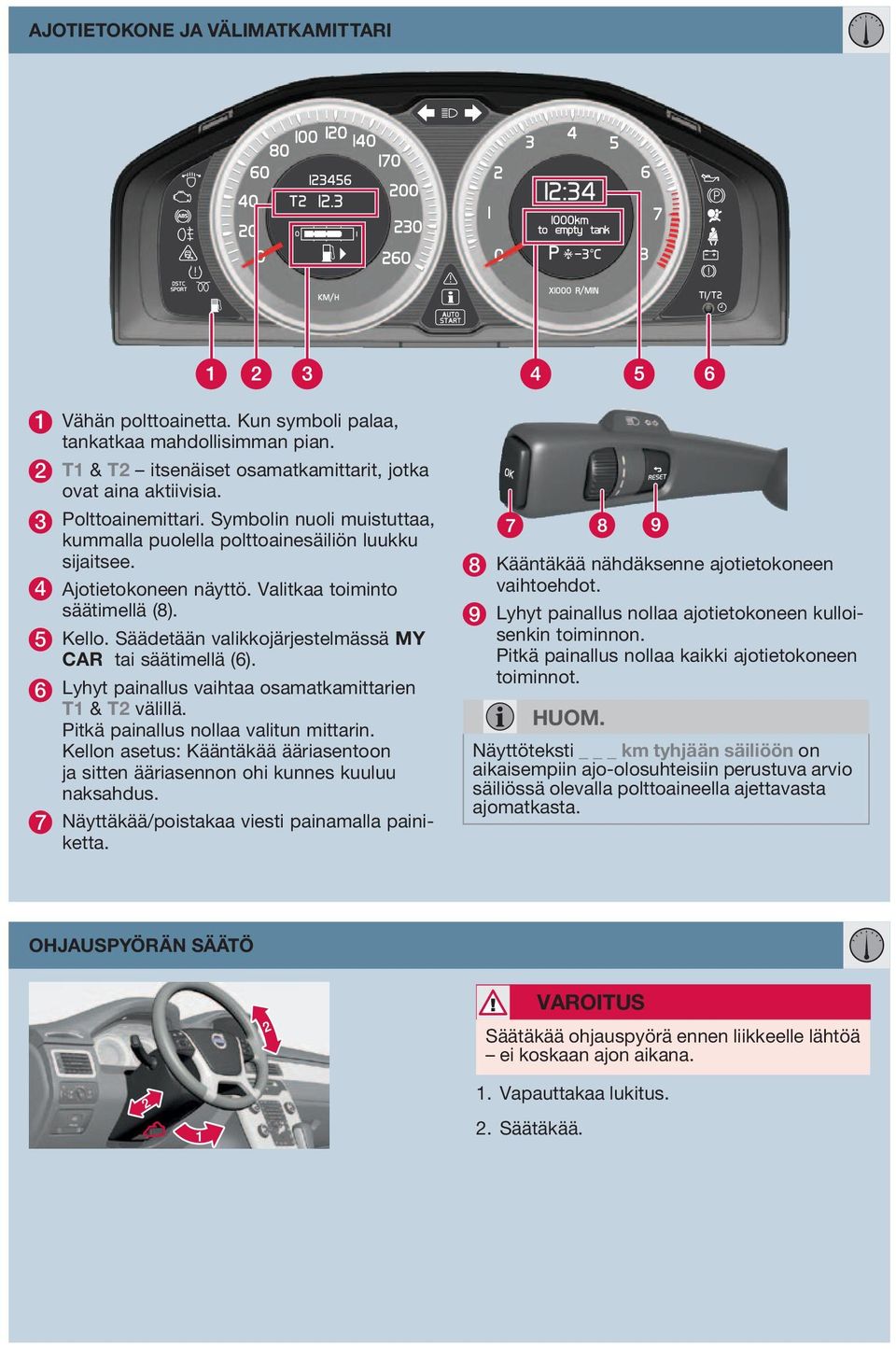 Säädetään valikkojärjestelmässä MY CAR tai säätimellä (6). 6 Lyhyt painallus vaihtaa osamatkamittarien T1 & T2 välillä. Pitkä painallus nollaa valitun mittarin.