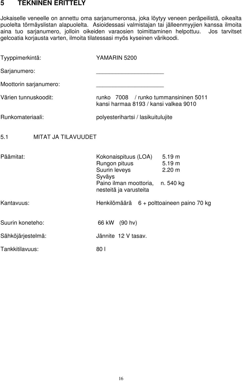 Jos tarvitset gelcoatia korjausta varten, ilmoita tilatessasi myös kyseinen värikoodi.