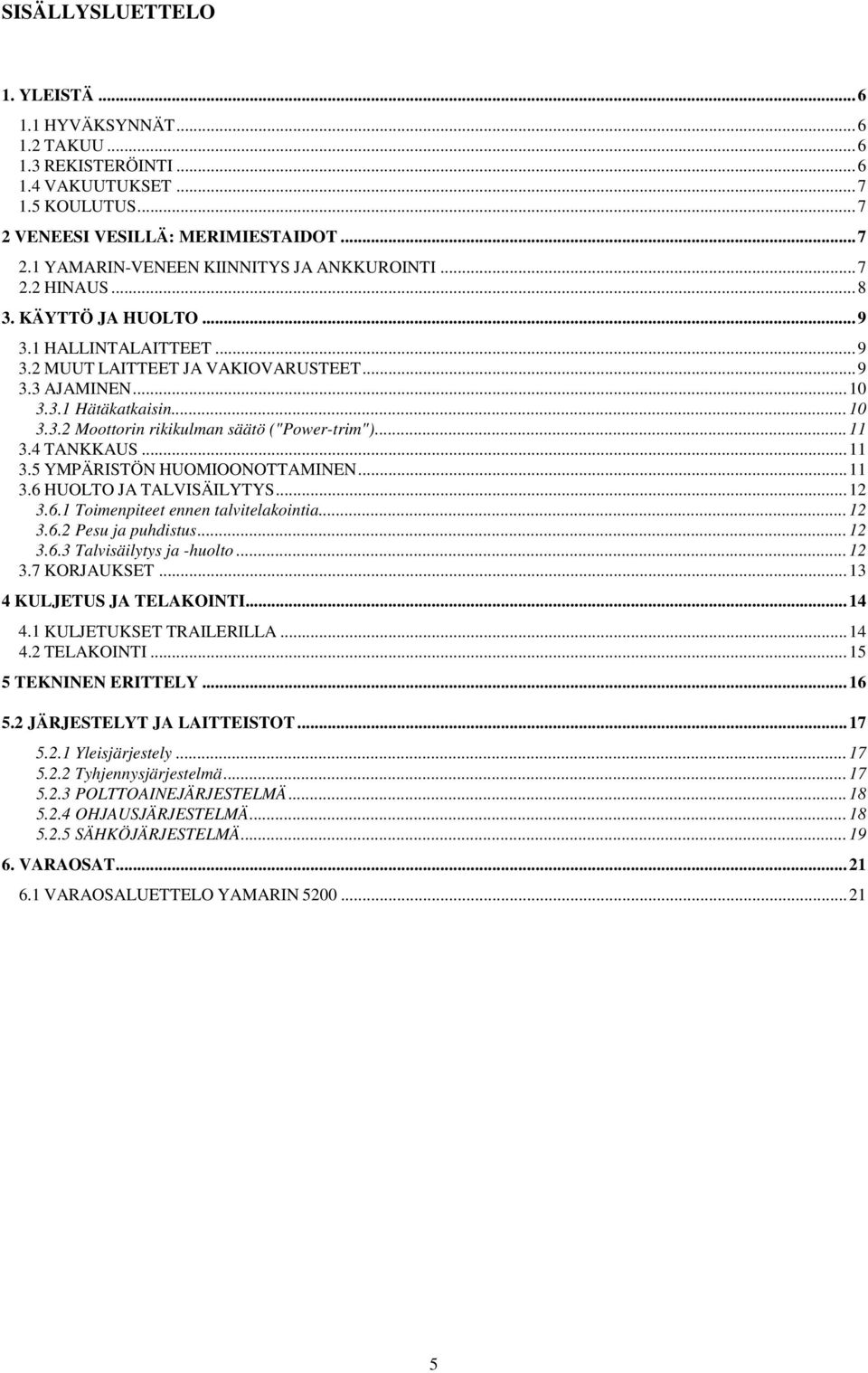 .. 11 3.4 TANKKAUS... 11 3.5 YMPÄRISTÖN HUOMIOONOTTAMINEN... 11 3.6 HUOLTO JA TALVISÄILYTYS... 12 3.6.1 Toimenpiteet ennen talvitelakointia... 12 3.6.2 Pesu ja puhdistus... 12 3.6.3 Talvisäilytys ja -huolto.