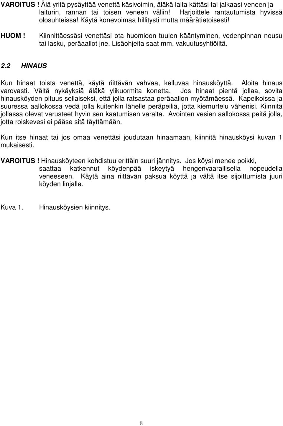 vakuutusyhtiöiltä. 2.2 HINAUS Kun hinaat toista venettä, käytä riittävän vahvaa, kelluvaa hinausköyttä. Aloita hinaus varovasti. Vältä nykäyksiä äläkä ylikuormita konetta.