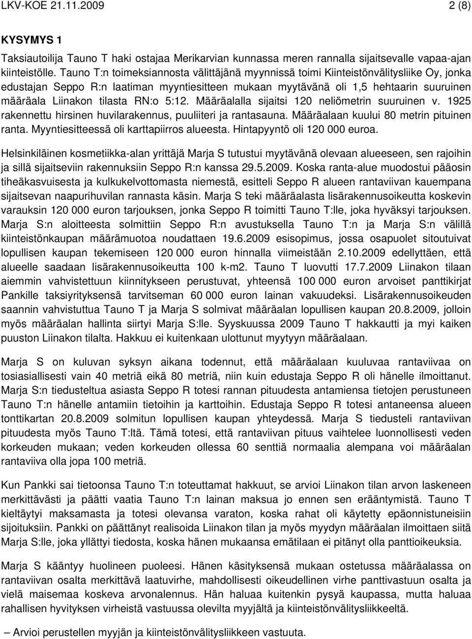 tilasta RN:o 5:12. Määräalalla sijaitsi 120 neliömetrin suuruinen v. 1925 rakennettu hirsinen huvilarakennus, puuliiteri ja rantasauna. Määräalaan kuului 80 metrin pituinen ranta.