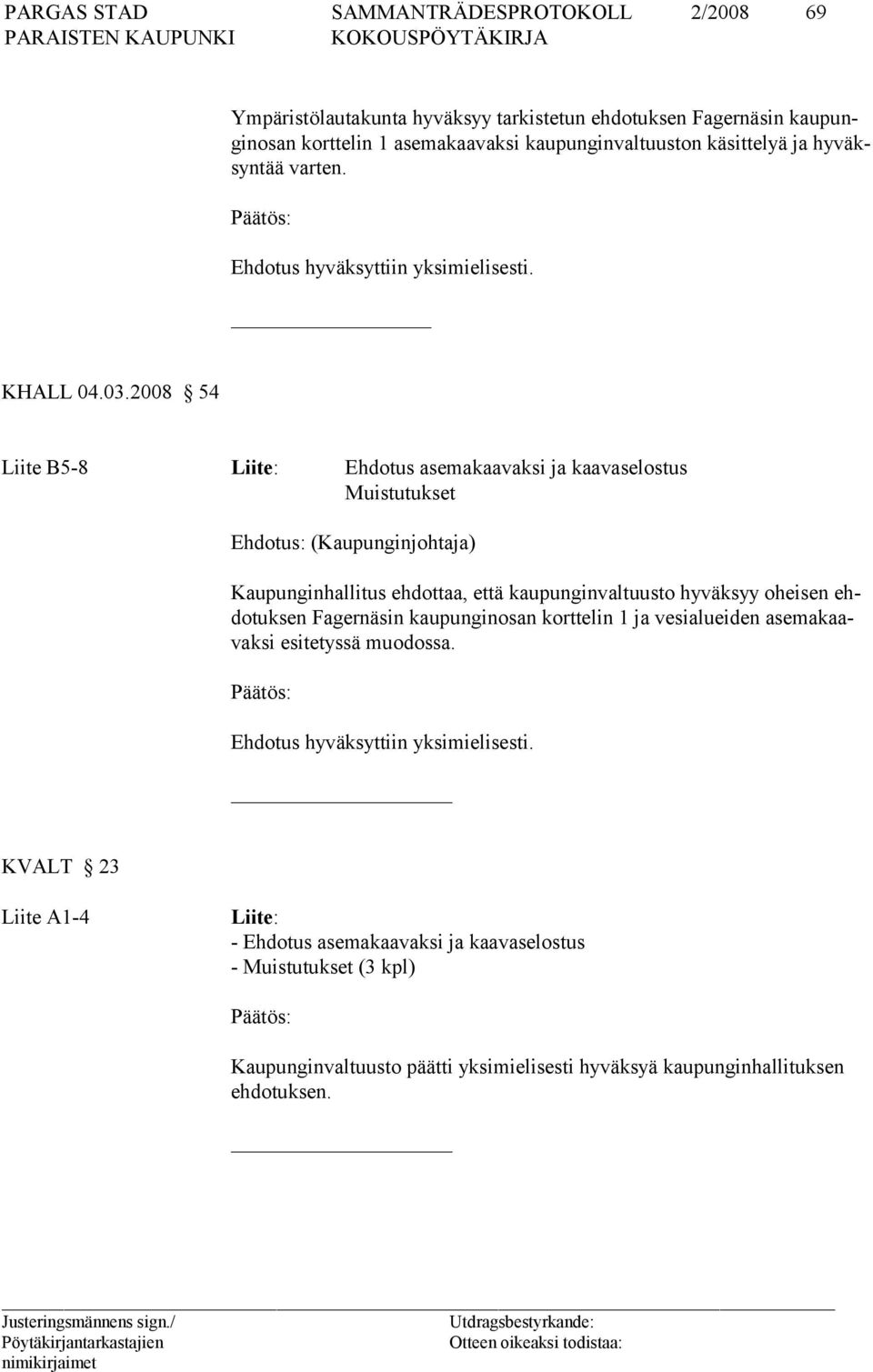 2008 54 Liite B5-8 Liite: Ehdotus asemakaavaksi ja kaavaselostus Muistutukset Ehdotus: (Kaupunginjohtaja) Kaupunginhallitus ehdottaa, että kaupunginvaltuusto hyväksyy oheisen