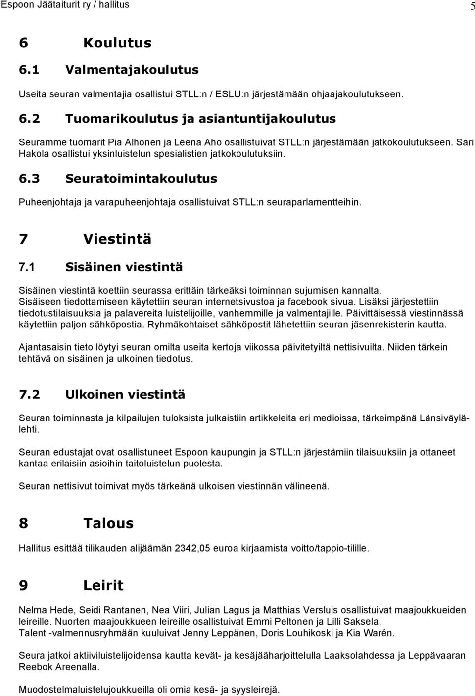 1 Sisäinen viestintä Sisäinen viestintä koettiin seurassa erittäin tärkeäksi toiminnan sujumisen kannalta. Sisäiseen tiedottamiseen käytettiin seuran internetsivtoa ja facebook sivua.