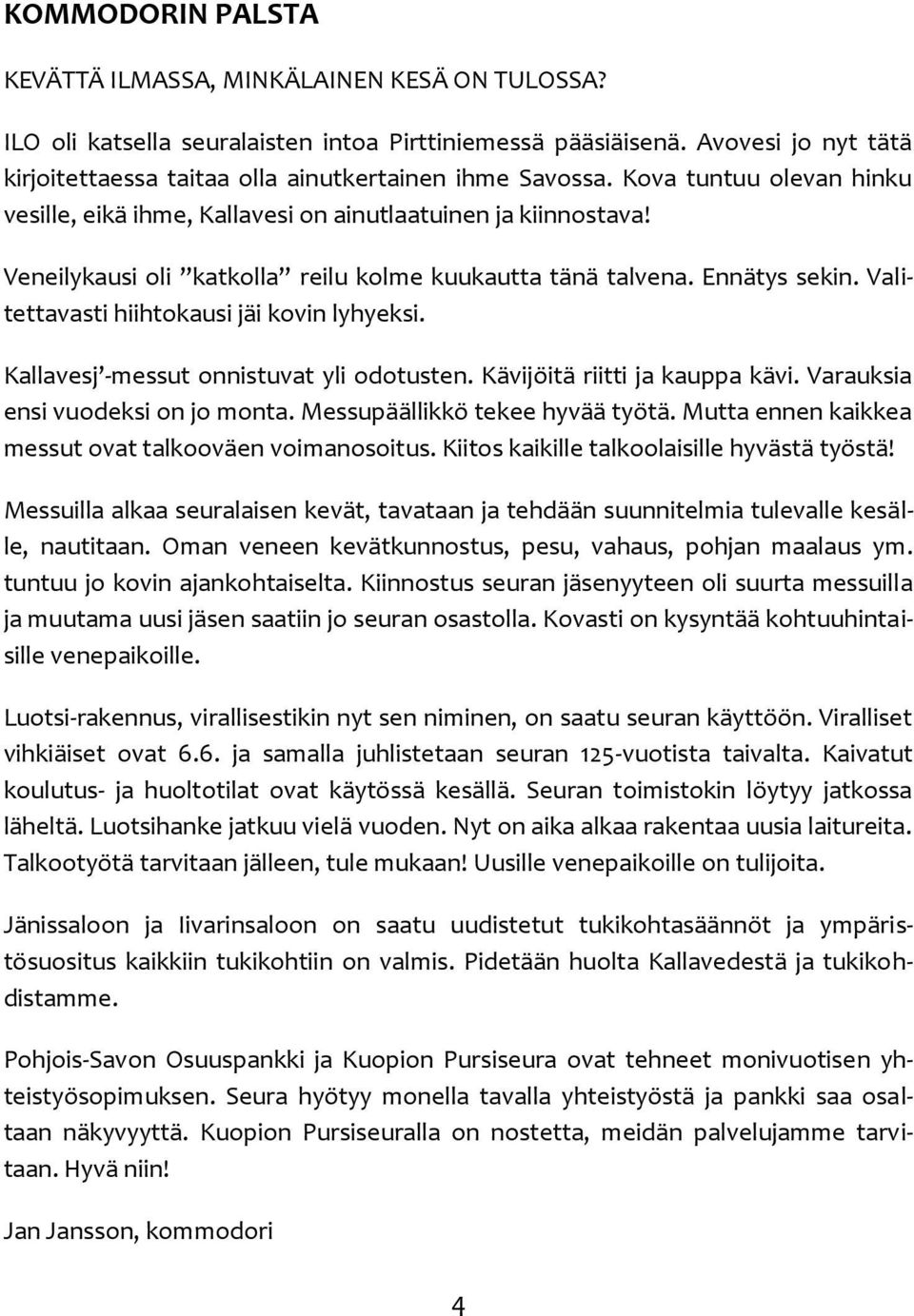 Veneilykausi oli katkolla reilu kolme kuukautta tänä talvena. Ennätys sekin. Valitettavasti hiihtokausi jäi kovin lyhyeksi. Kallavesj -messut onnistuvat yli odotusten. Kävijöitä riitti ja kauppa kävi.