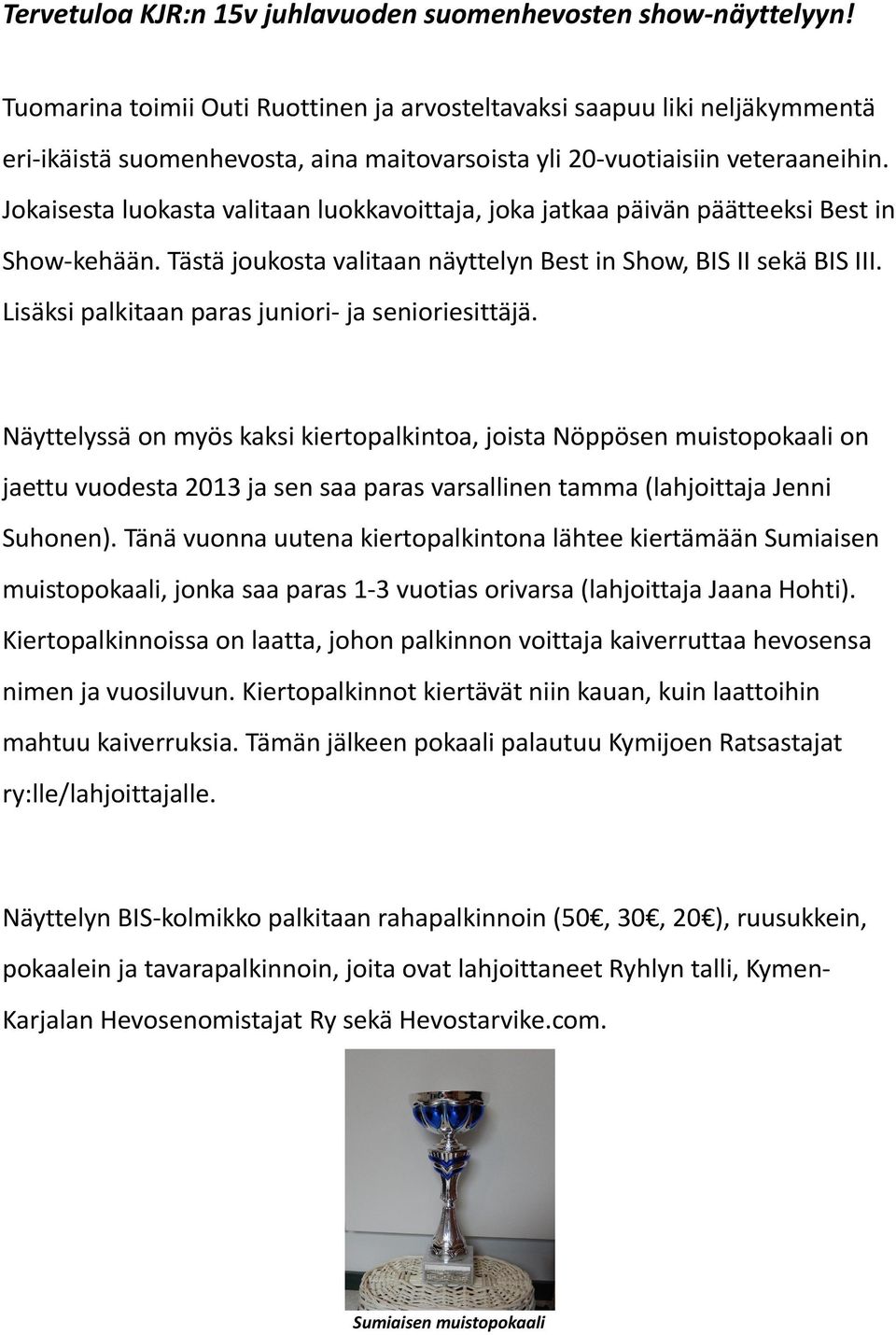 Jokaisesta luokasta valitaan luokkavoittaja, joka jatkaa päivän päätteeksi Best in Show-kehään. Tästä joukosta valitaan näyttelyn Best in Show, BIS II sekä BIS III.