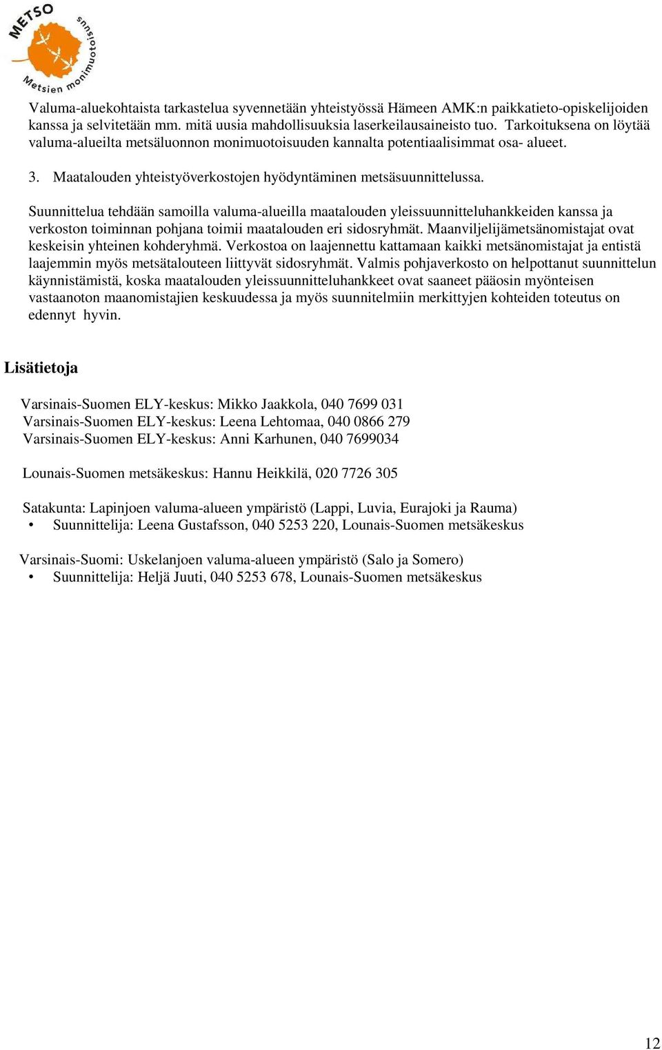 Suunnittelua tehdään samoilla valuma-alueilla maatalouden yleissuunnitteluhankkeiden kanssa ja verkoston toiminnan pohjana toimii maatalouden eri sidosryhmät.