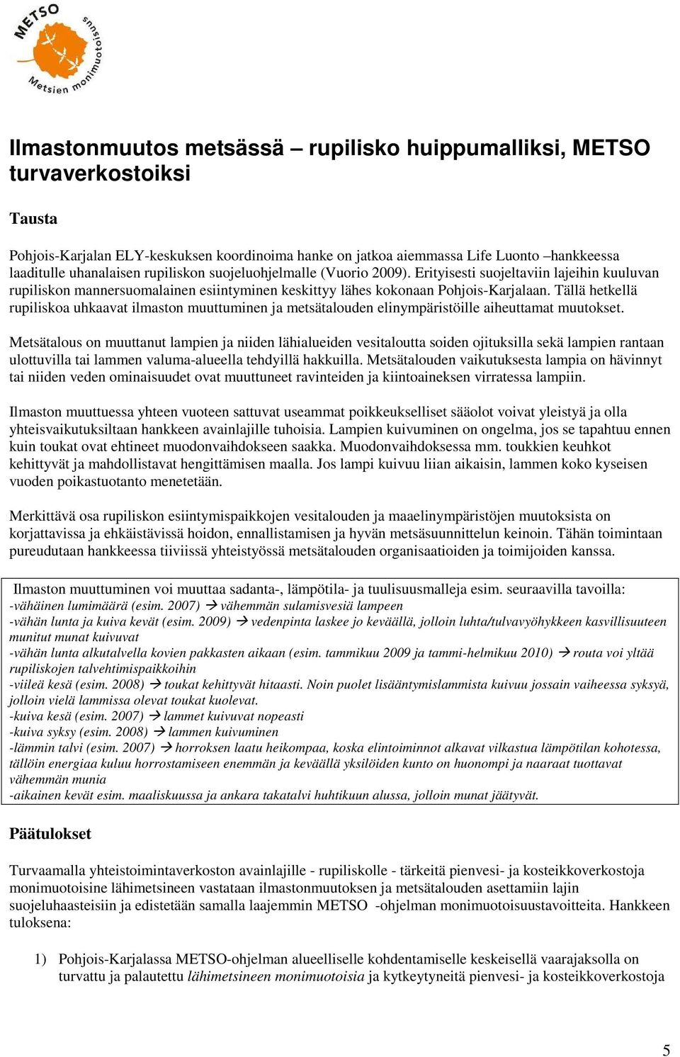 Tällä hetkellä rupiliskoa uhkaavat ilmaston muuttuminen ja metsätalouden elinympäristöille aiheuttamat muutokset.