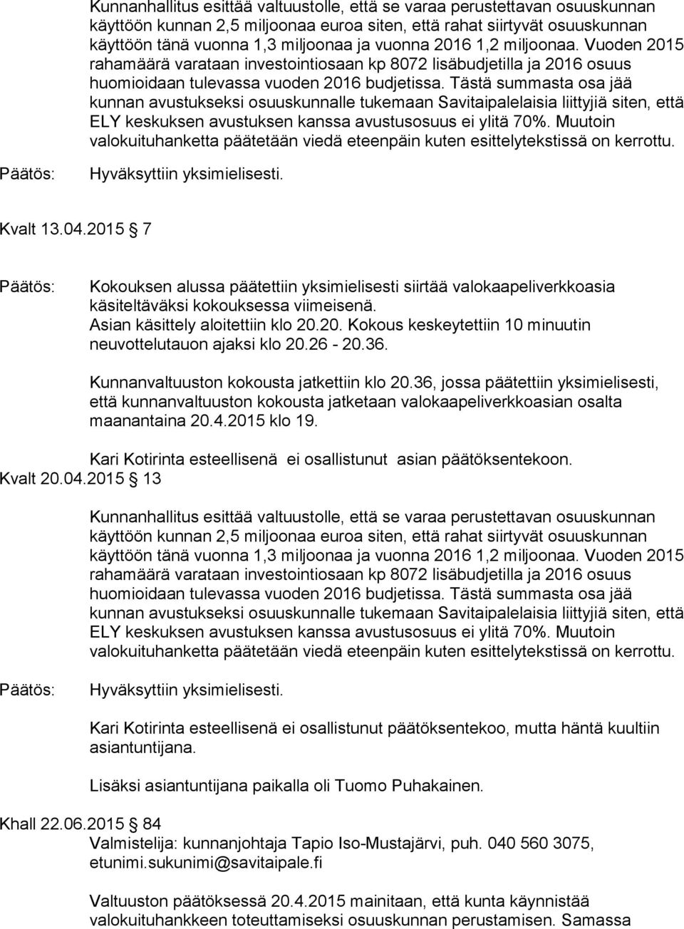 Tästä summasta osa jää kunnan avustukseksi osuuskunnalle tukemaan Savitaipalelaisia liittyjiä siten, että ELY keskuksen avustuksen kanssa avustusosuus ei ylitä 70%.