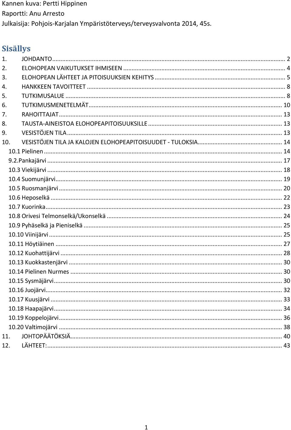 VESISTÖJEN TILA... 13 10. VESISTÖJEN TILA JA KALOJEN ELOHOPEAPITOISUUDET - TULOKSIA... 14 10.1 Pielinen... 14 9.2.Pankajärvi... 17 10.3 Viekijärvi... 18 10.4 Suomunjärvi... 19 10.5 Ruosmanjärvi.